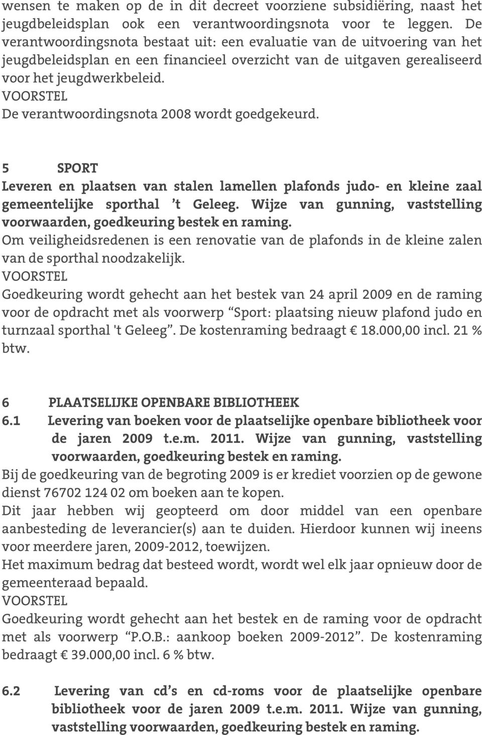 De verantwoordingsnota 2008 wordt goedgekeurd. 5 SPORT Leveren en plaatsen van stalen lamellen plafonds judo- en kleine zaal gemeentelijke sporthal t Geleeg.