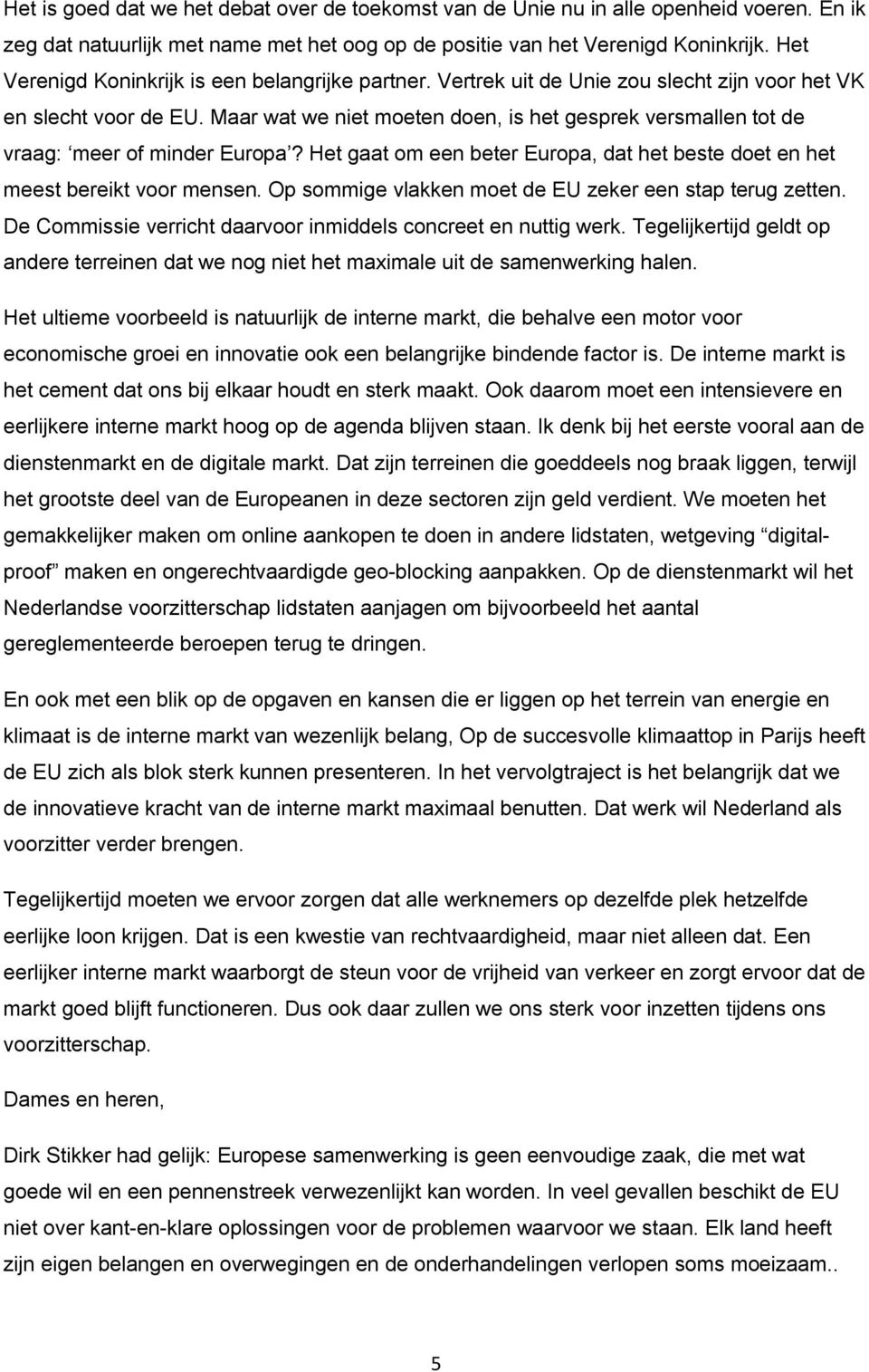 Maar wat we niet moeten doen, is het gesprek versmallen tot de vraag: meer of minder Europa? Het gaat om een beter Europa, dat het beste doet en het meest bereikt voor mensen.