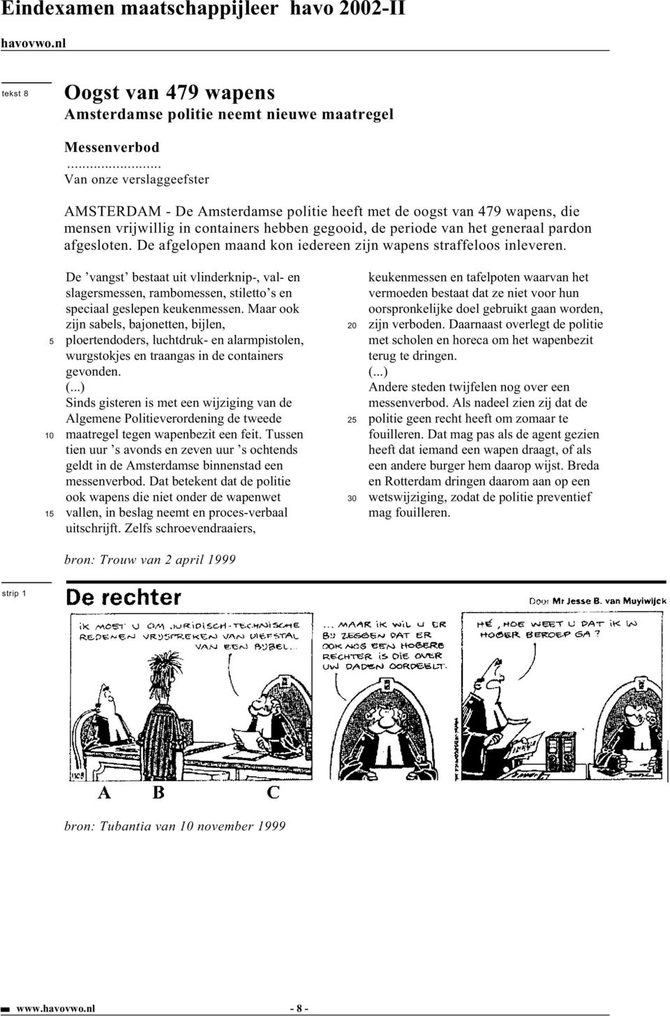 De afgelopen maand kon iedereen zijn wapens straffeloos inleveren. 1 De vangst bestaat uit vlinderknip-, val- en slagersmessen, rambomessen, stiletto s en speciaal geslepen keukenmessen.