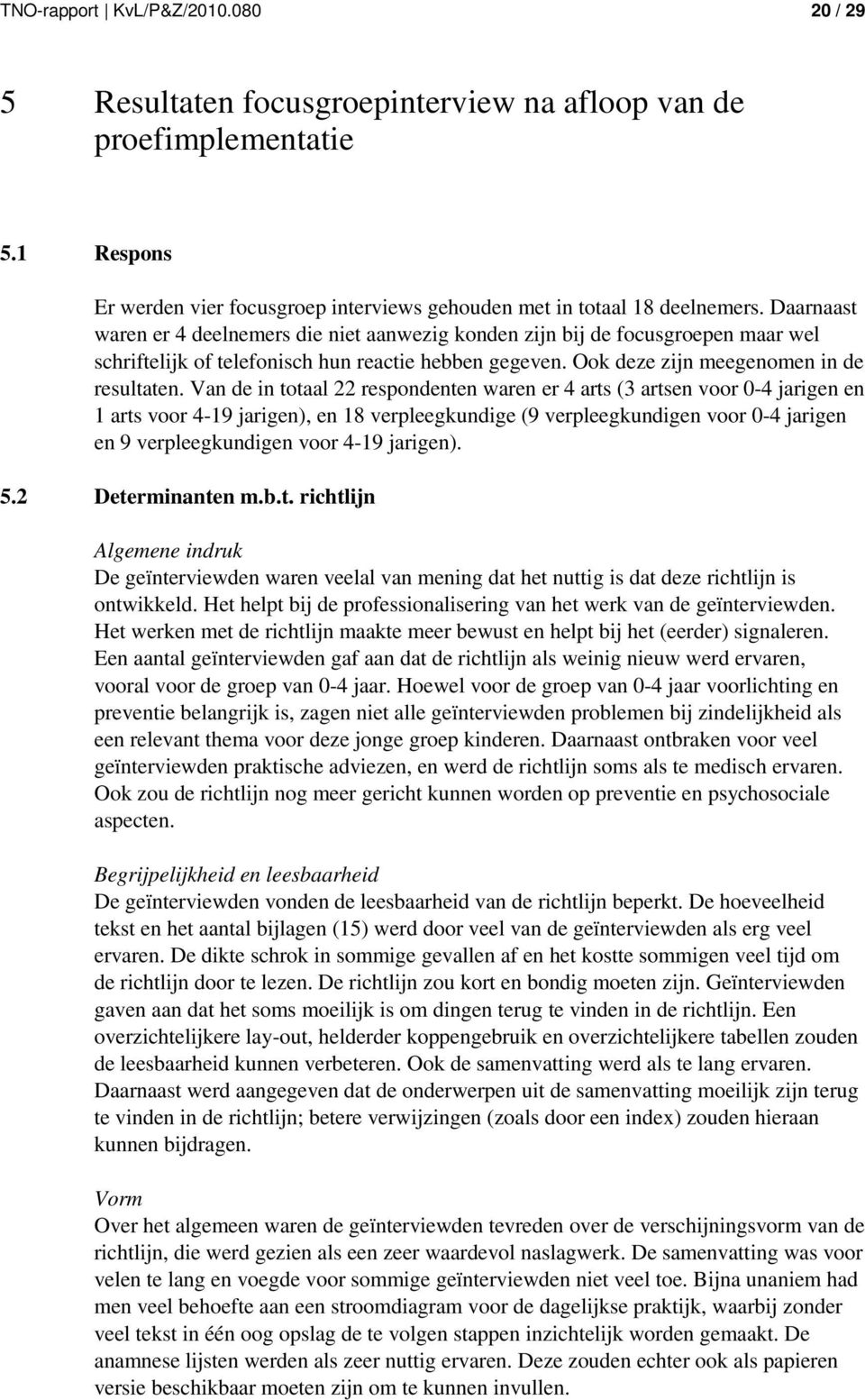 Van de in totaal 22 respondenten waren er 4 arts (3 artsen voor 0-4 jarigen en 1 arts voor 4-19 jarigen), en 18 verpleegkundige (9 verpleegkundigen voor 0-4 jarigen en 9 verpleegkundigen voor 4-19