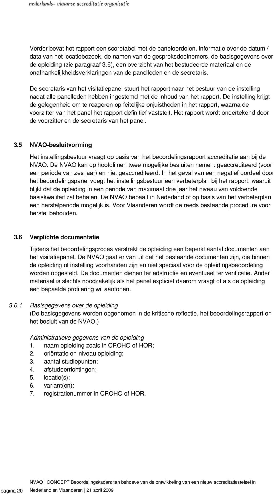 De secretaris van het visitatiepanel stuurt het rapport naar het bestuur van de instelling nadat alle panelleden hebben ingestemd met de inhoud van het rapport.