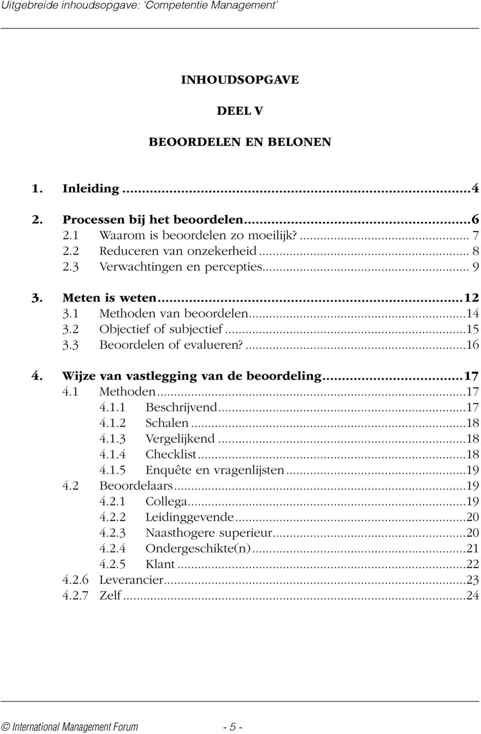 Wijze van vastlegging van de beoordeling...17 4.1 Methoden...17 4.1.1 Beschrijvend...17 4.1.2 Schalen...18 4.1.3 Vergelijkend...18 4.1.4 Checklist...18 4.1.5 Enquête en vragenlijsten.