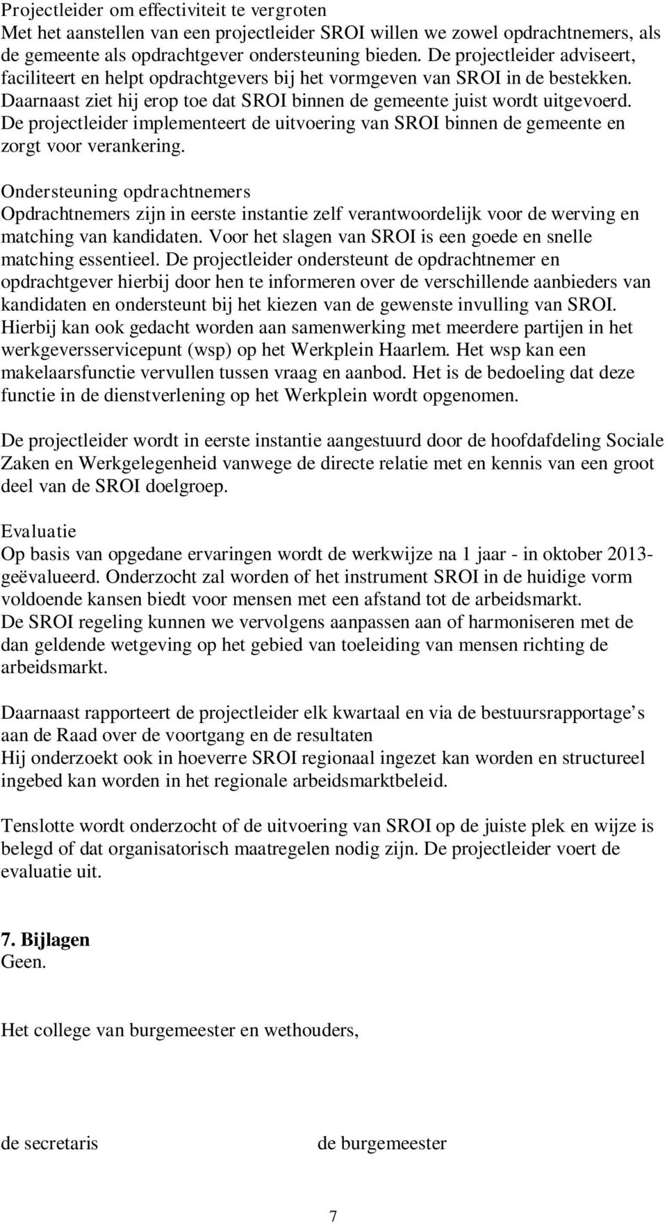 De projectleider implementeert de uitvoering van SROI binnen de gemeente en zorgt voor verankering.