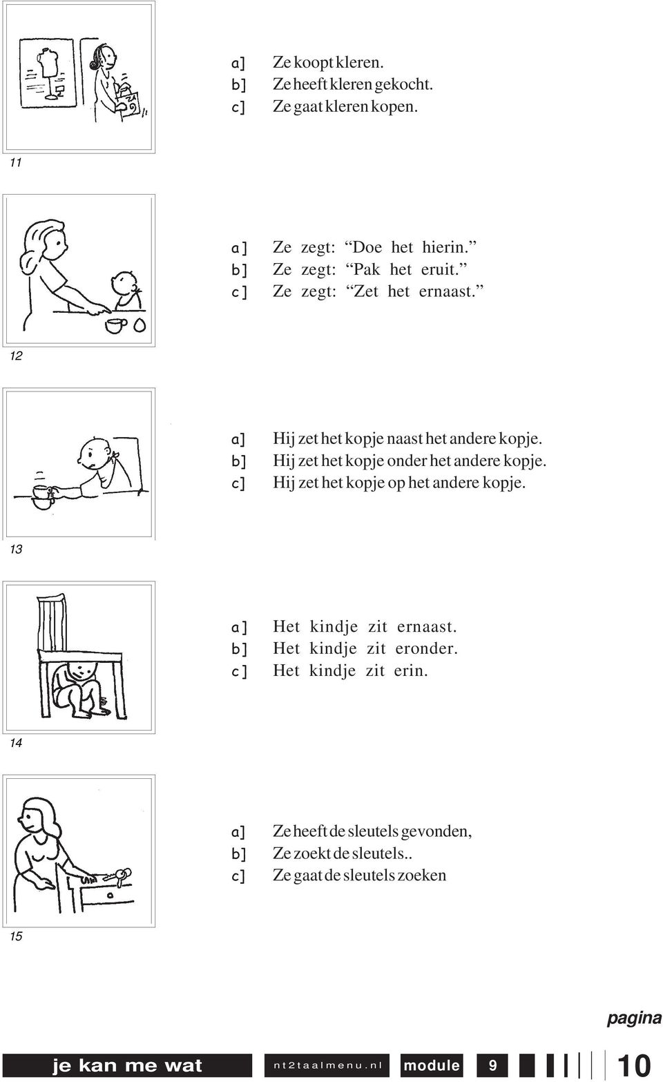 b] Hij zet het kopje onder het andere kopje. c] Hij zet het kopje op het andere kopje. 13 a] Het kindje zit ernaast.