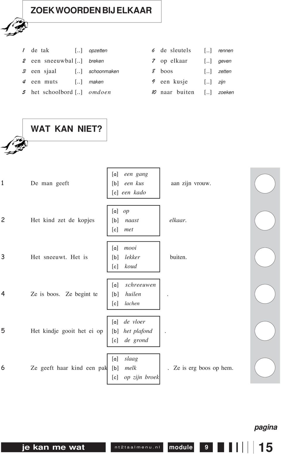 [a] een gang 1 De man geeft [b] een kus aan zijn vrouw. [c] een kado [a] op 2 Het kind zet de kopjes [b] naast elkaar. [c] met [a] mooi 3 Het sneeuwt. Het is [b] lekker buiten.