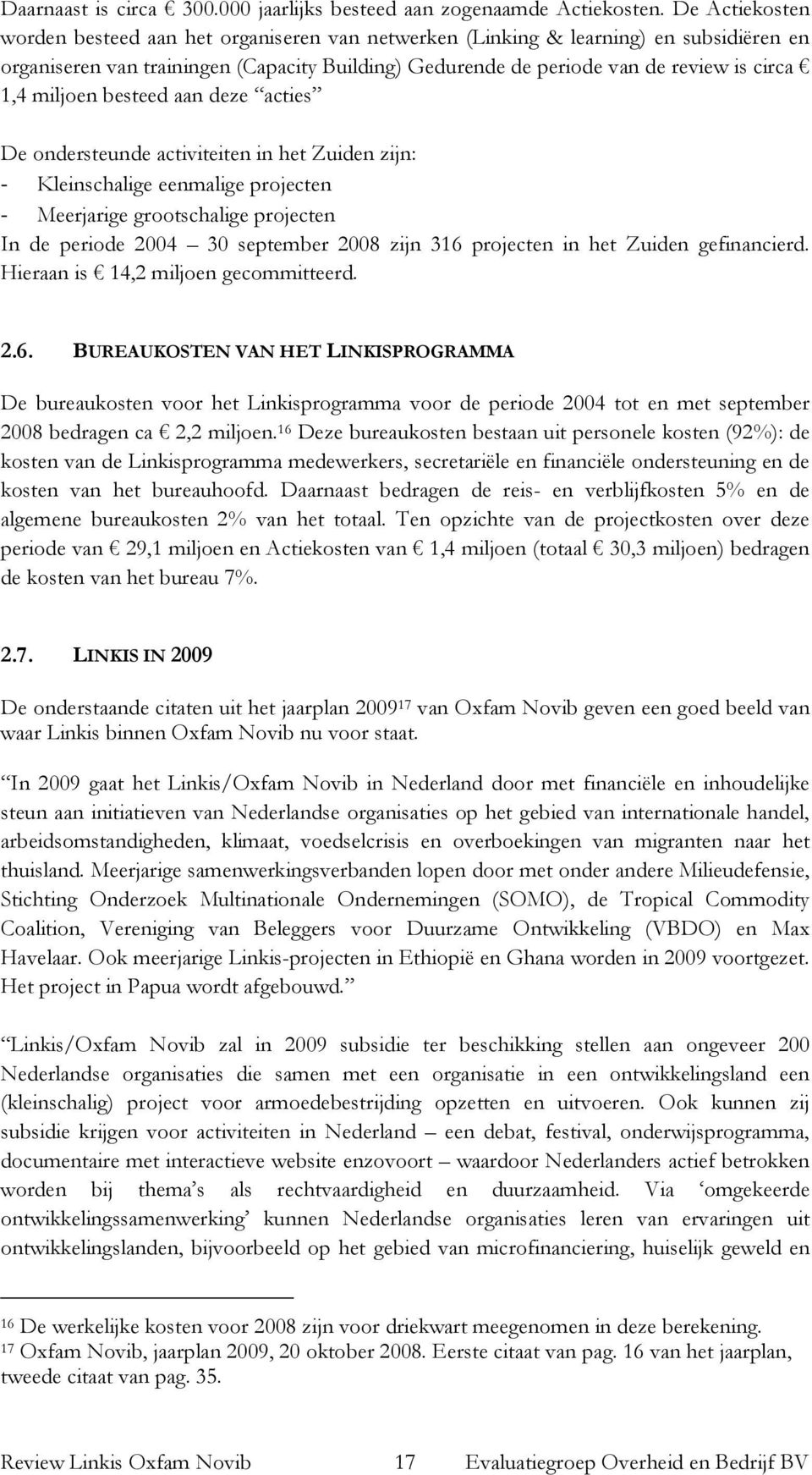 miljoen besteed aan deze acties De ondersteunde activiteiten in het Zuiden zijn: - Kleinschalige eenmalige projecten - Meerjarige grootschalige projecten In de periode 2004 30 september 2008 zijn 316