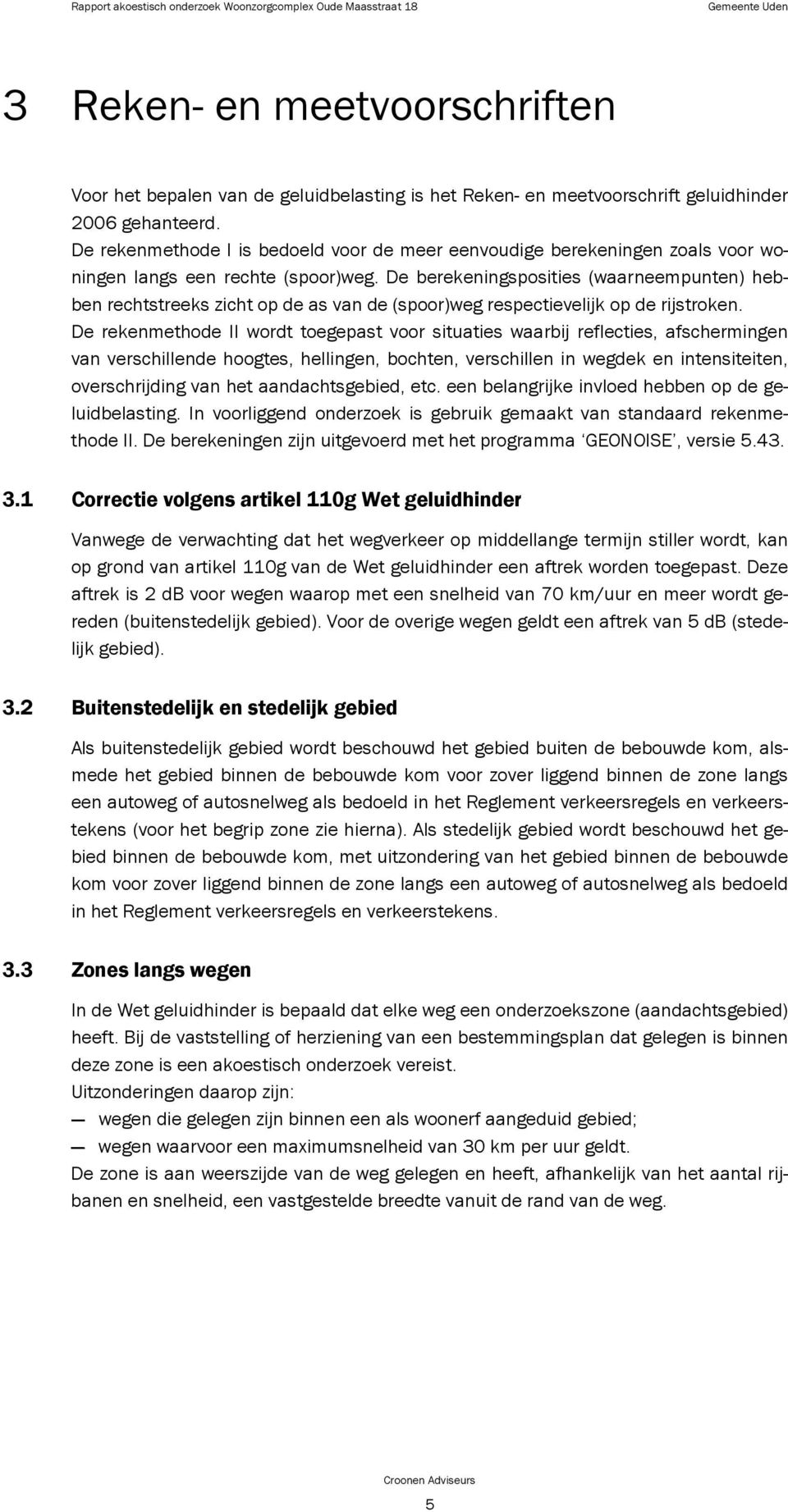 De berekeningsposities (waarneempunten) hebben rechtstreeks zicht op de as van de (spoor)weg respectievelijk op de rijstroken.