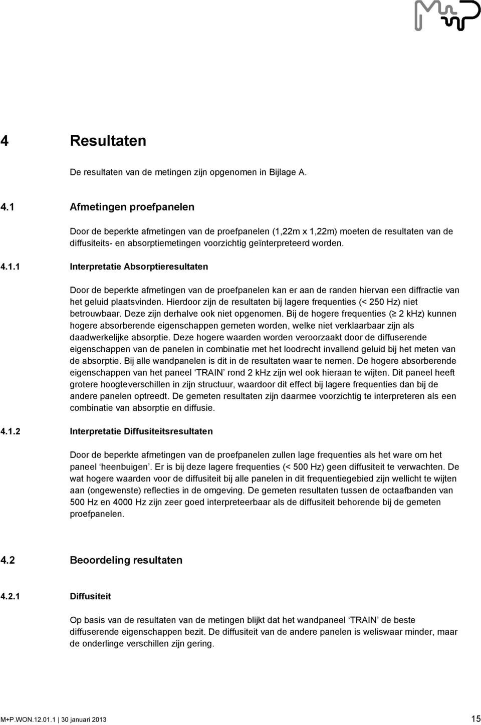 Hierdoor zijn de resultaten bij lagere frequenties (< 250 Hz) niet betrouwbaar. Deze zijn derhalve ook niet opgenomen.