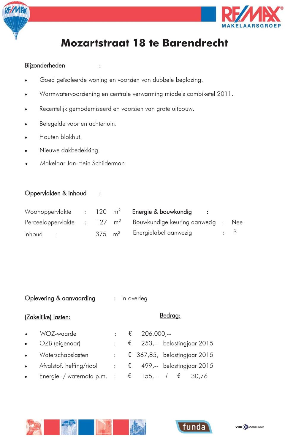 Makelaar Jan-Hein Schilderman Oppervlakten & inhoud : Woonoppervlakte : 120 m 2 Perceeloppervlakte : 127 m 2 Inhoud : 375 m 2 Energie & bouwkundig : Bouwkundige keuring aanwezig : Energielabel