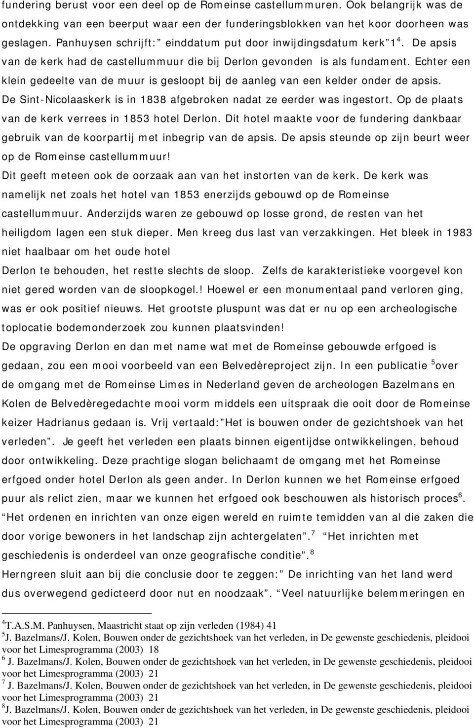 Echter een klein gedeelte van de muur is gesloopt bij de aanleg van een kelder onder de apsis. De Sint-Nicolaaskerk is in 1838 afgebroken nadat ze eerder was ingestort.