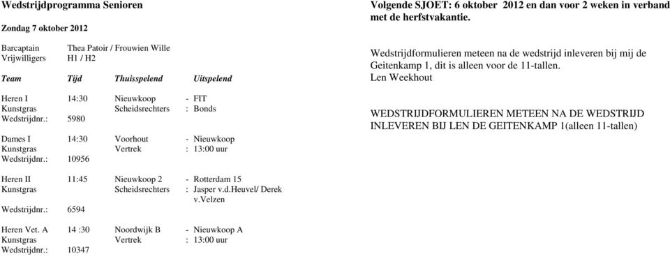 Wedstrijdformulieren meteen na de wedstrijd inleveren bij mij de Geitenkamp 1, dit is alleen voor de 11-tallen.