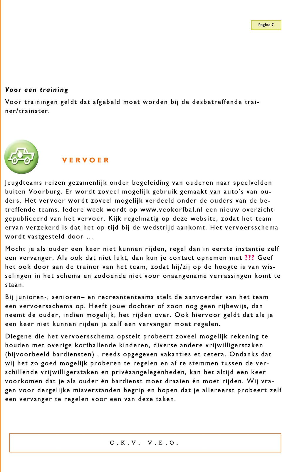 Het vervoer wordt zoveel mogelijk verdeeld onder de ouders van de betreffende teams. Iedere week wordt op www.veokorfbal.nl een nieuw overzicht gepubliceerd van het vervoer.