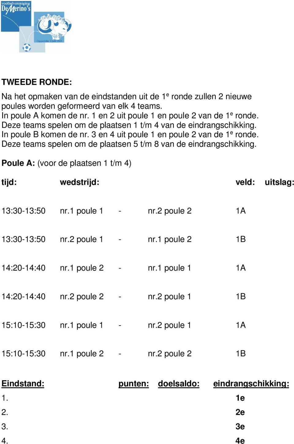 Deze teams spelen om de plaatsen 5 t/m 8 van de eindrangschikking. Poule A: (voor de plaatsen 1 t/m 4) tijd: wedstrijd: veld: uitslag: 13:30-13:50 nr.1 poule 1 - nr.2 poule 2 1A 13:30-13:50 nr.