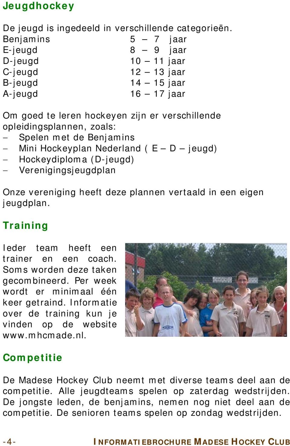 Benjamins Mini Hockeyplan Nederland ( E D jeugd) Hockeydiploma (D-jeugd) Verenigingsjeugdplan Onze vereniging heeft deze plannen vertaald in een eigen jeugdplan.
