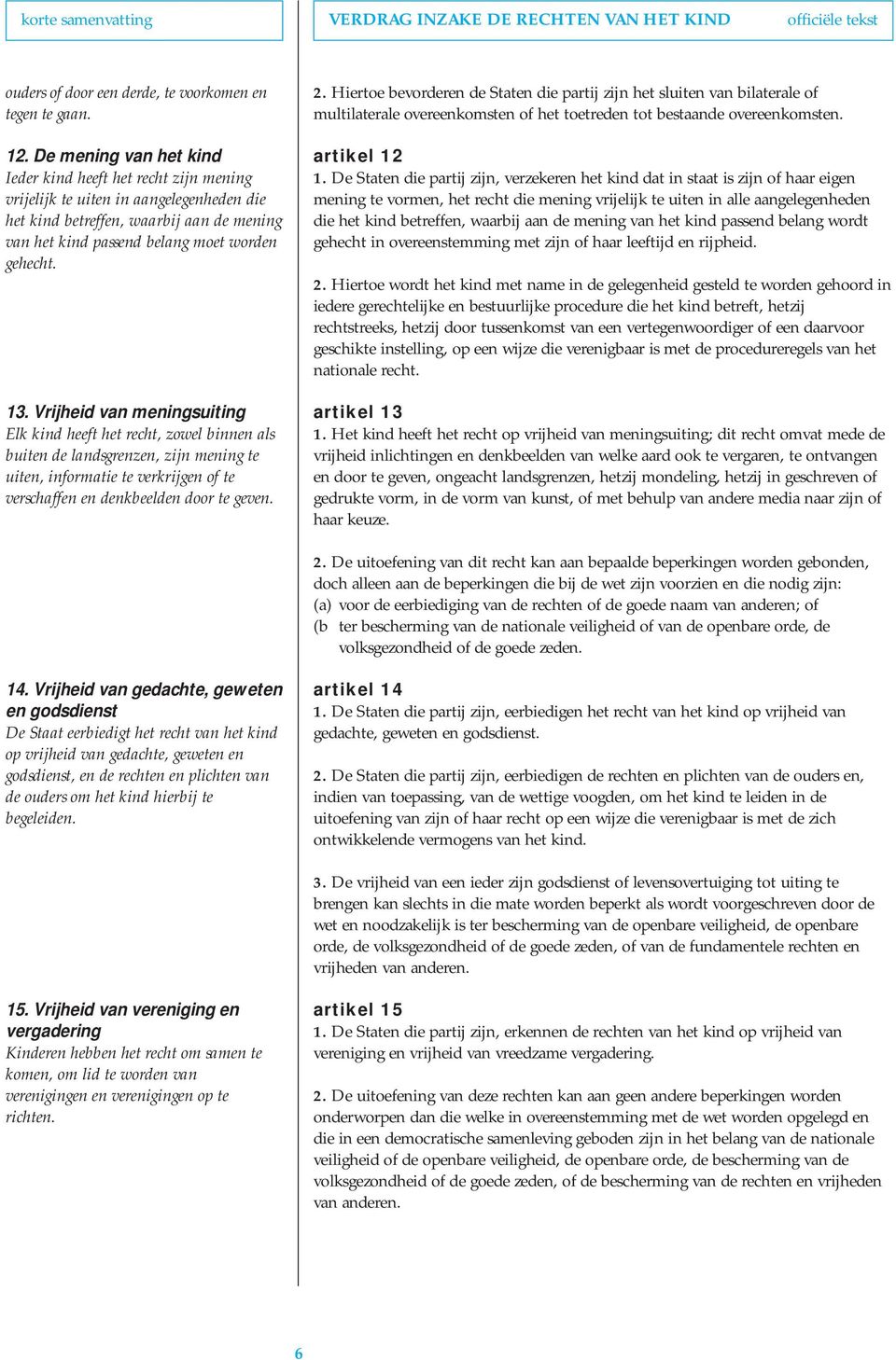 Vrijheid van meningsuiting Elk kind heeft het recht, zowel binnen als buiten de landsgrenzen, zijn mening te uiten, informatie te verkrijgen of te verschaffen en denkbeelden door te geven. 2.