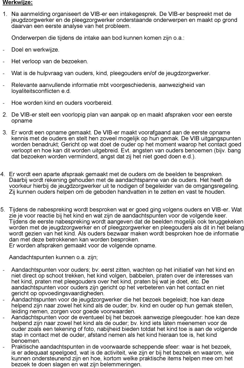 Onderwerpen die tijdens de intake aan bod kunnen komen zijn o.a.: - Doel en werkwijze. - Het verloop van de bezoeken. - Wat is de hulpvraag van ouders, kind, pleegouders en/of de jeugdzorgwerker.