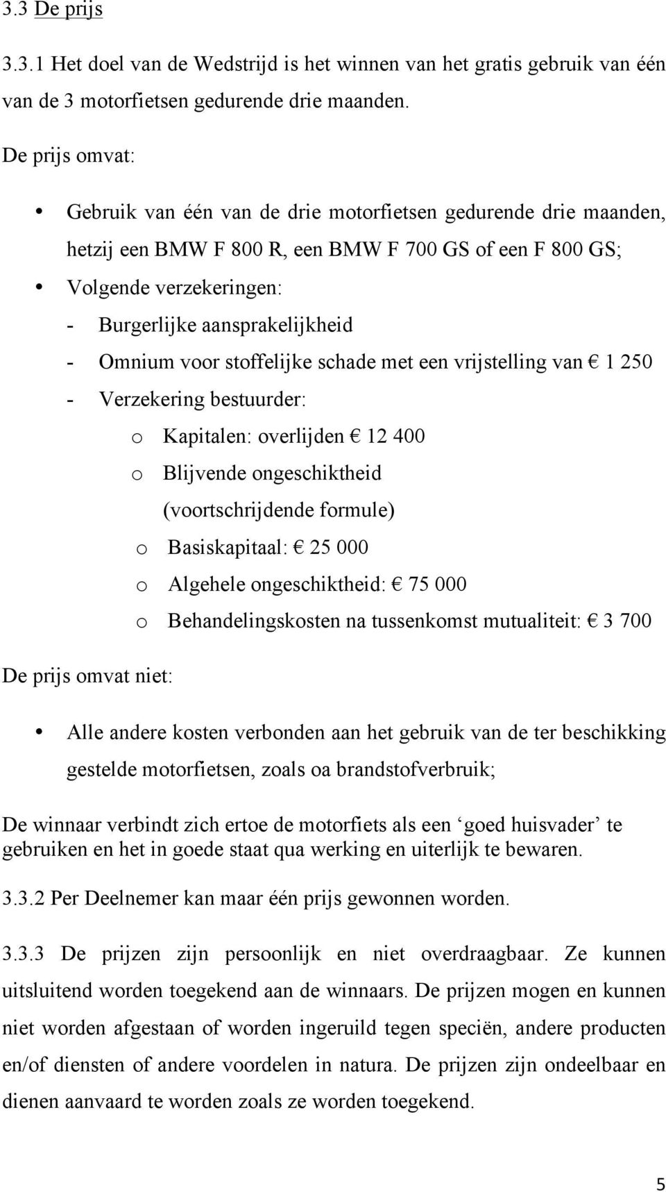 Omnium voor stoffelijke schade met een vrijstelling van 1 250 - Verzekering bestuurder: De prijs omvat niet: o Kapitalen: overlijden 12 400 o Blijvende ongeschiktheid (voortschrijdende formule) o