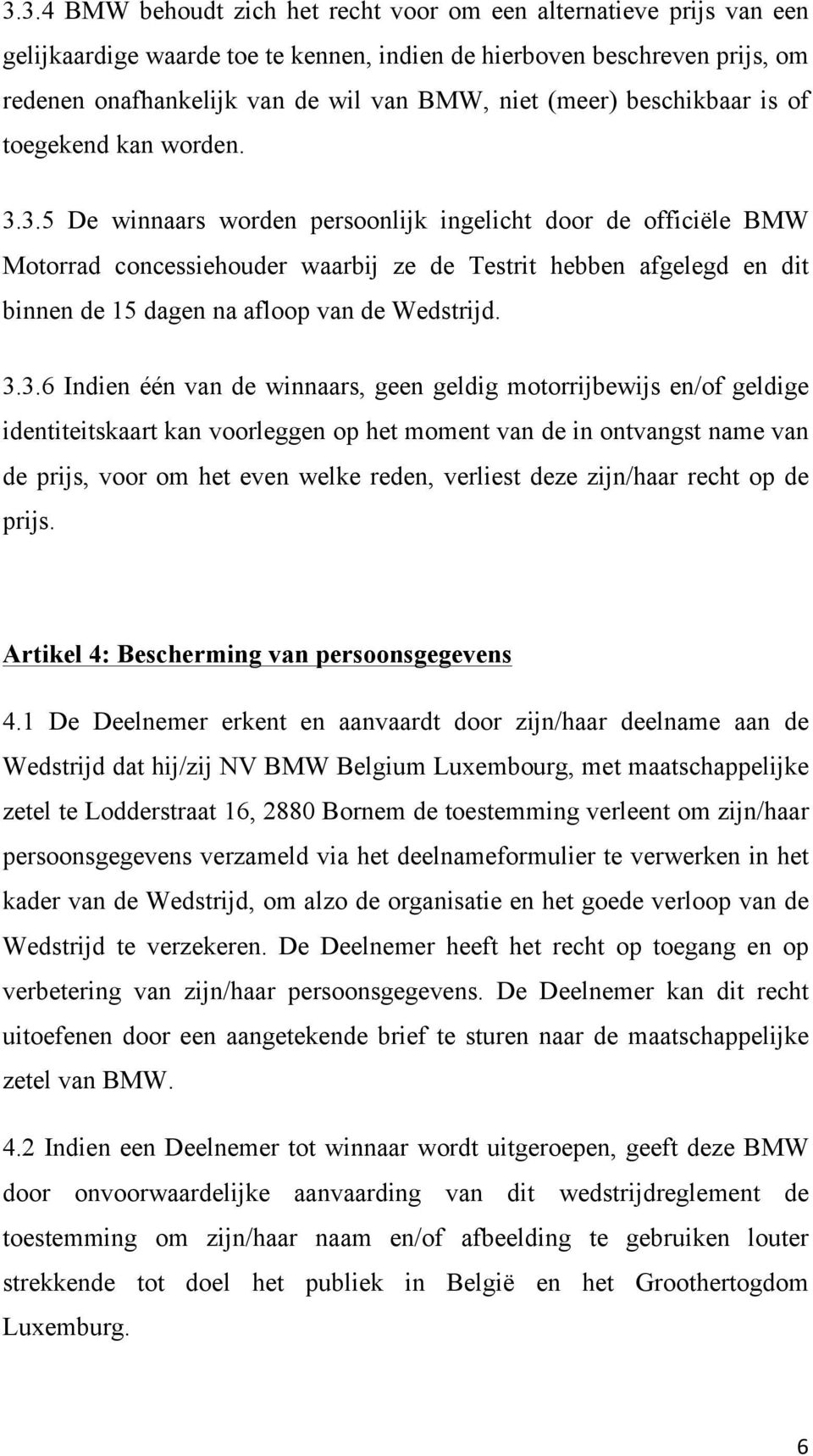 3.5 De winnaars worden persoonlijk ingelicht door de officiële BMW Motorrad concessiehouder waarbij ze de Testrit hebben afgelegd en dit binnen de 15 dagen na afloop van de Wedstrijd. 3.3.6 Indien