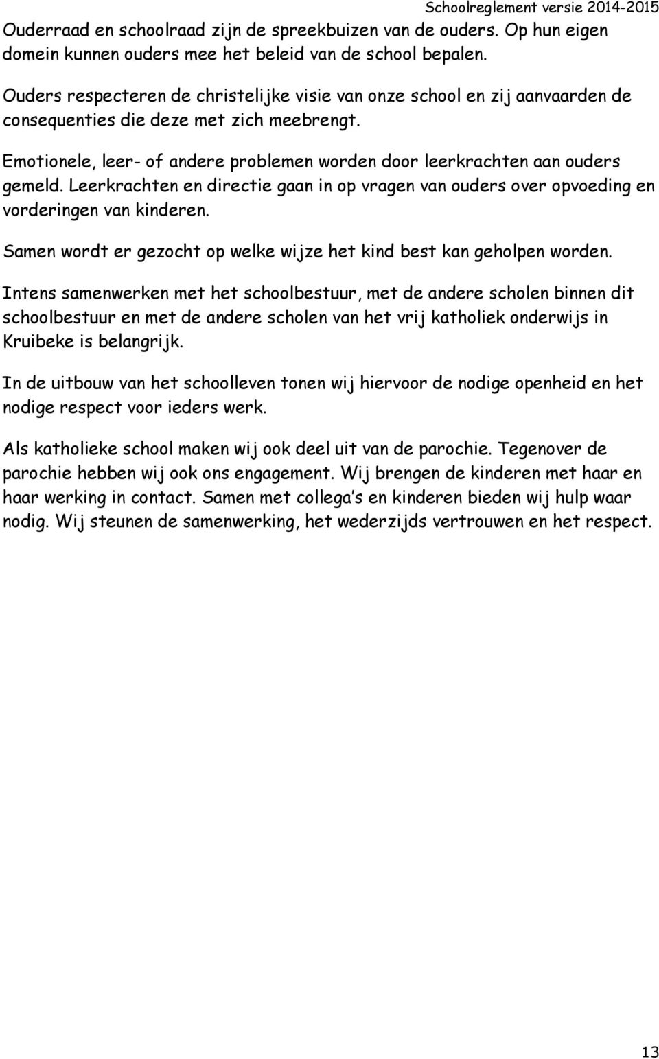 Emotionele, leer- of andere problemen worden door leerkrachten aan ouders gemeld. Leerkrachten en directie gaan in op vragen van ouders over opvoeding en vorderingen van kinderen.