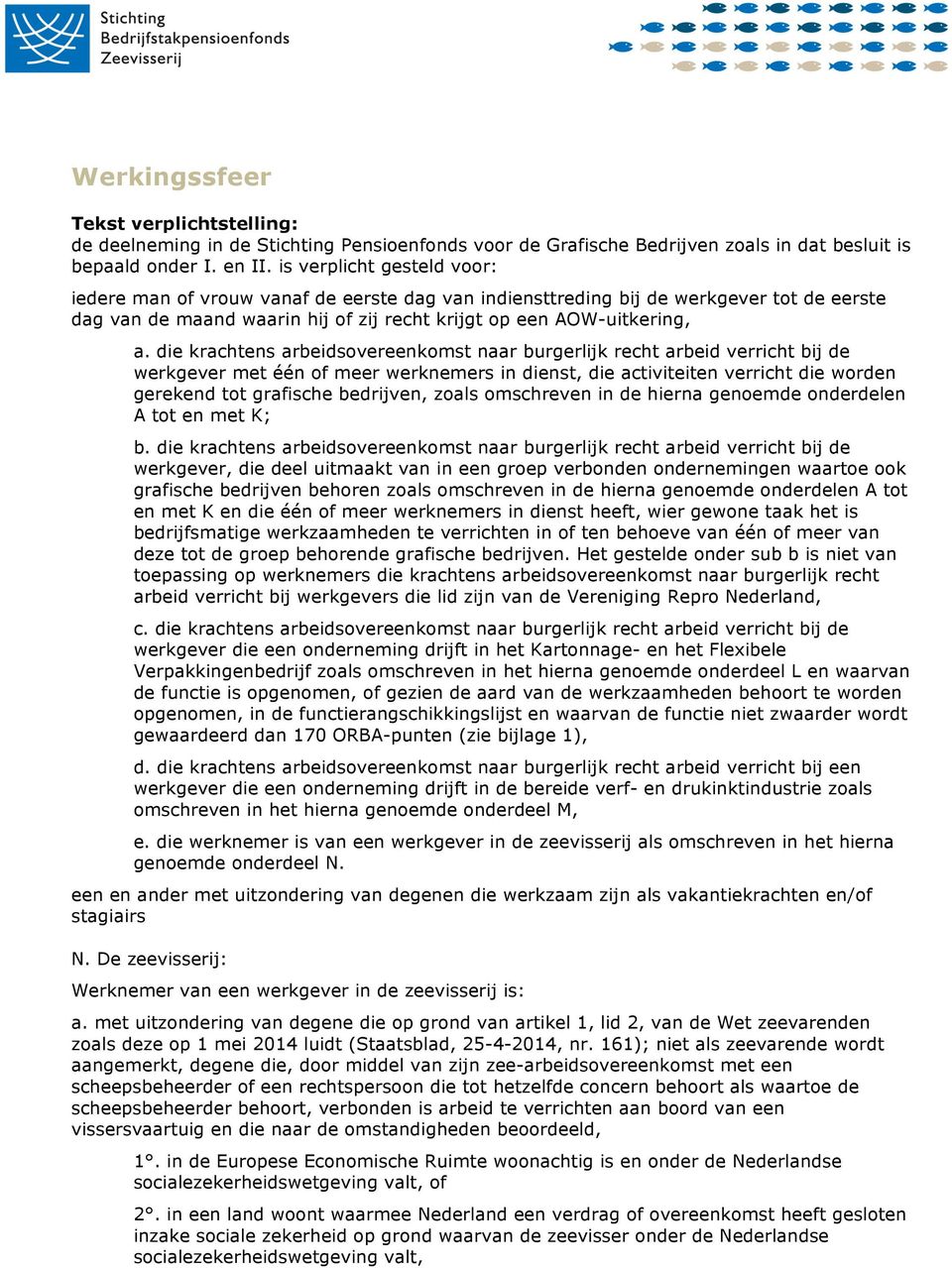 die krachtens arbeidsovereenkomst naar burgerlijk recht arbeid verricht bij de werkgever met één of meer werknemers in dienst, die activiteiten verricht die worden gerekend tot grafische bedrijven,