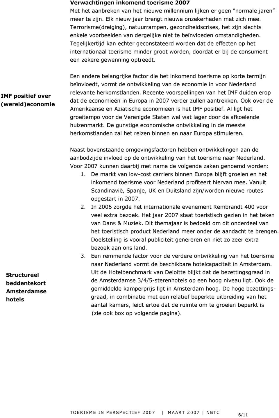 Tegelijkertijd kan echter geconstateerd worden dat de effecten op het internationaal toerisme minder groot worden, doordat er bij de consument een zekere gewenning optreedt.