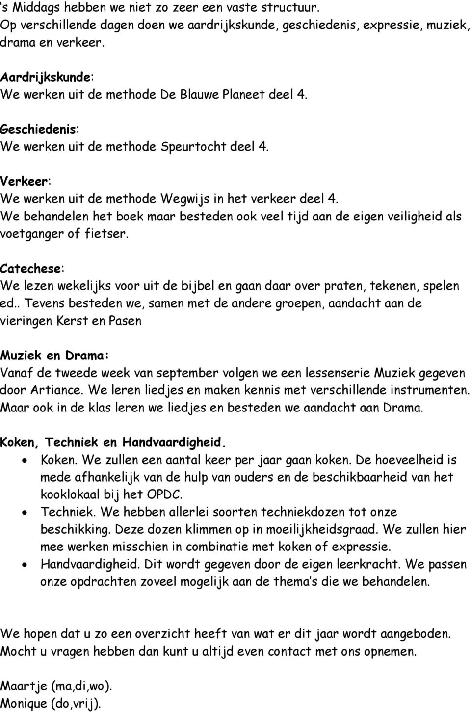 We behandelen het boek maar besteden ook veel tijd aan de eigen veiligheid als voetganger of fietser. Catechese: We lezen wekelijks voor uit de bijbel en gaan daar over praten, tekenen, spelen ed.