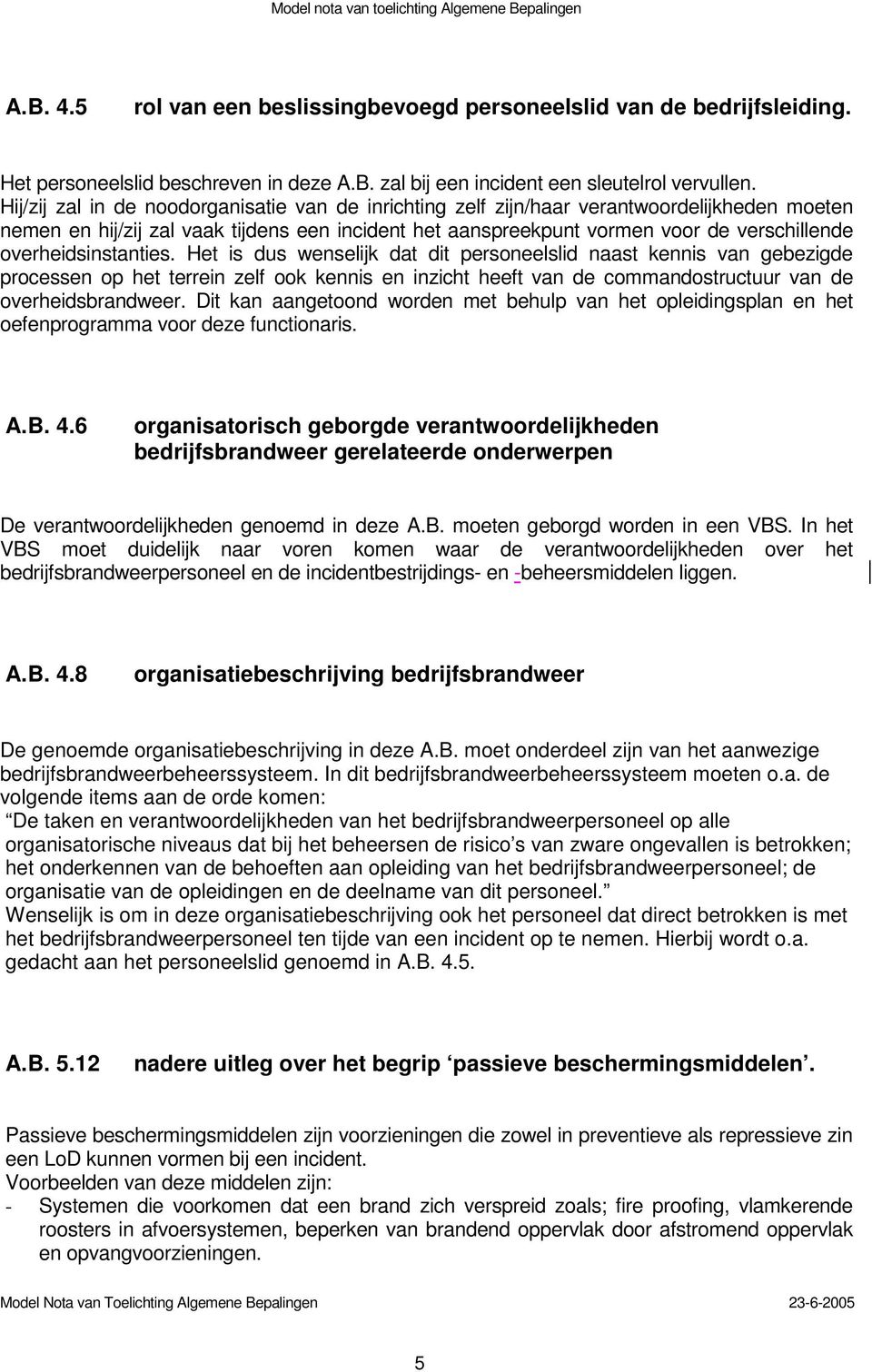 overheidsinstanties. Het is dus wenselijk dat dit personeelslid naast kennis van gebezigde processen op het terrein zelf ook kennis en inzicht heeft van de commandostructuur van de overheidsbrandweer.