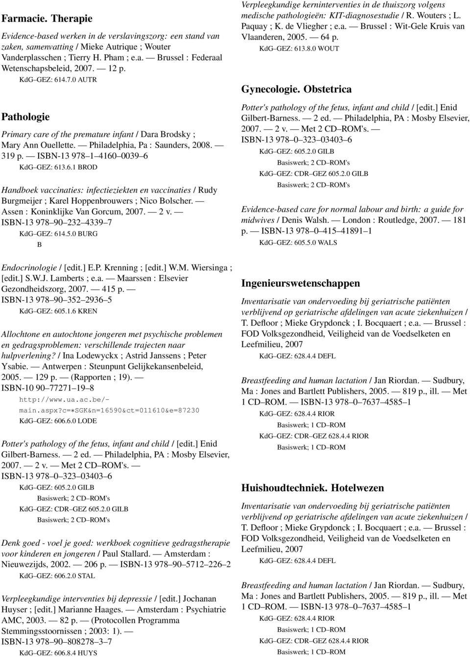 Assen : Koninklijke Van Gorcum, 2007. 2 v. ISBN-13 978 90 232 4339 7 KdG GEZ: 614.5.0 BURG B Endocrinologie / [edit.] E.P. Krenning ; [edit.] W.M. Wiersinga ; [edit.] S.W.J. Lamberts ; e.a. Maarssen : Elsevier Gezondheidszorg, 2007.