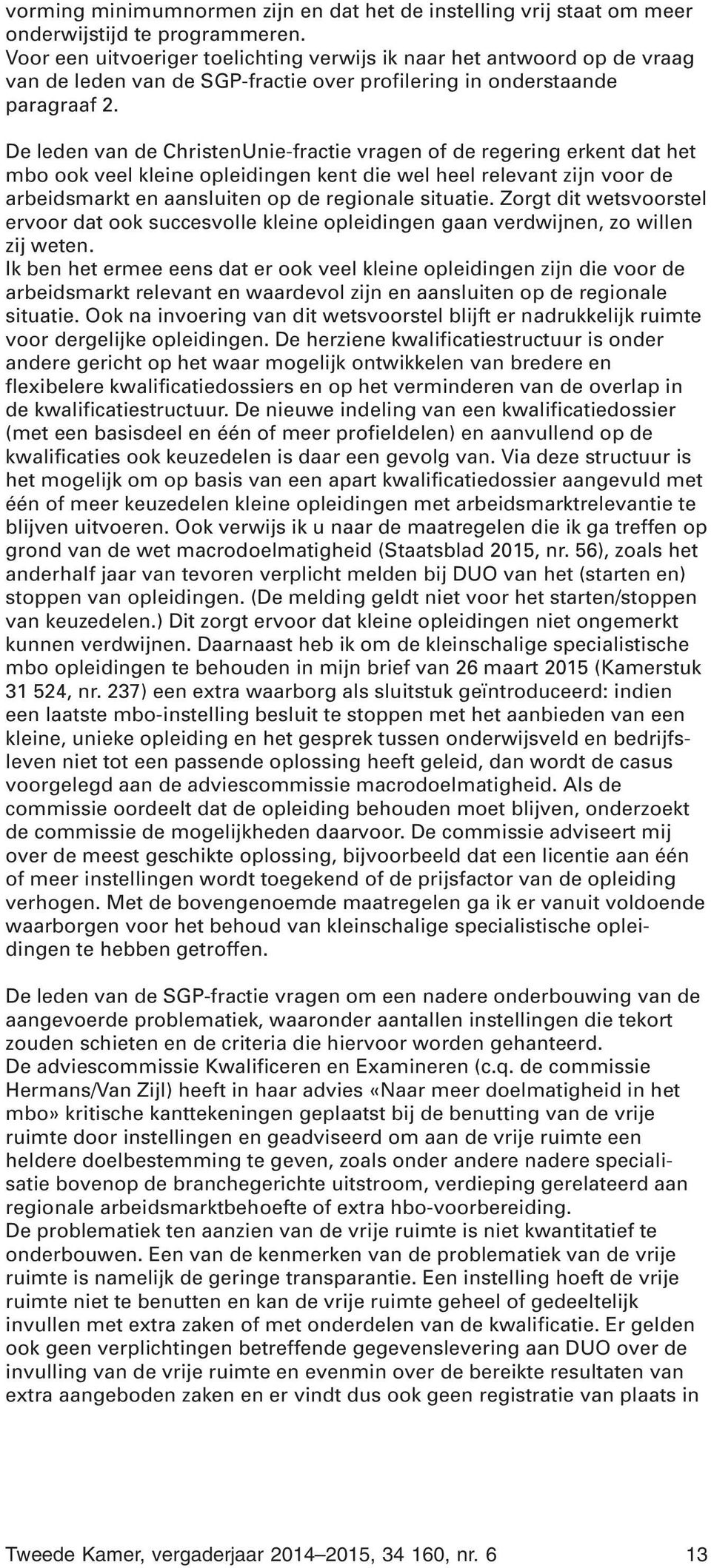 De leden van de ChristenUnie-fractie vragen of de regering erkent dat het mbo ook veel kleine opleidingen kent die wel heel relevant zijn voor de arbeidsmarkt en aansluiten op de regionale situatie.