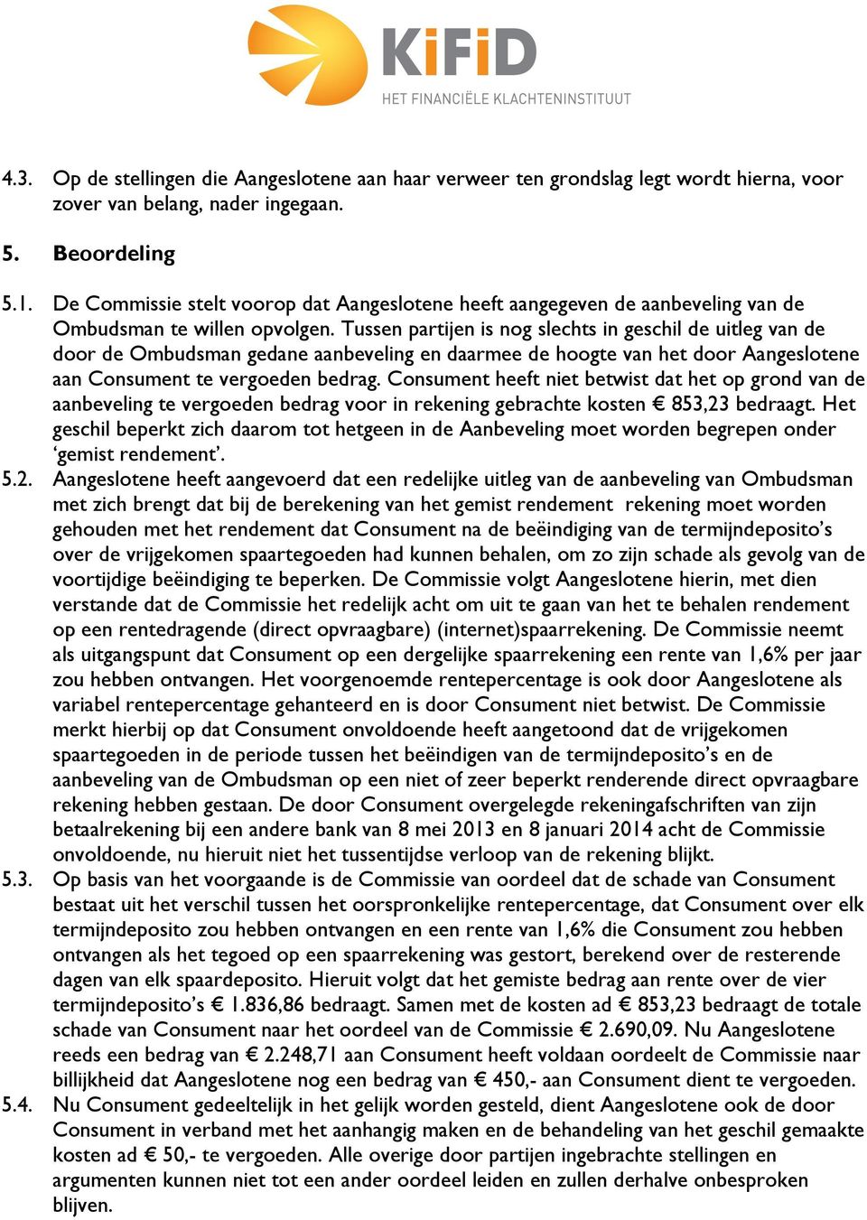 Tussen partijen is nog slechts in geschil de uitleg van de door de Ombudsman gedane aanbeveling en daarmee de hoogte van het door Aangeslotene aan Consument te vergoeden bedrag.