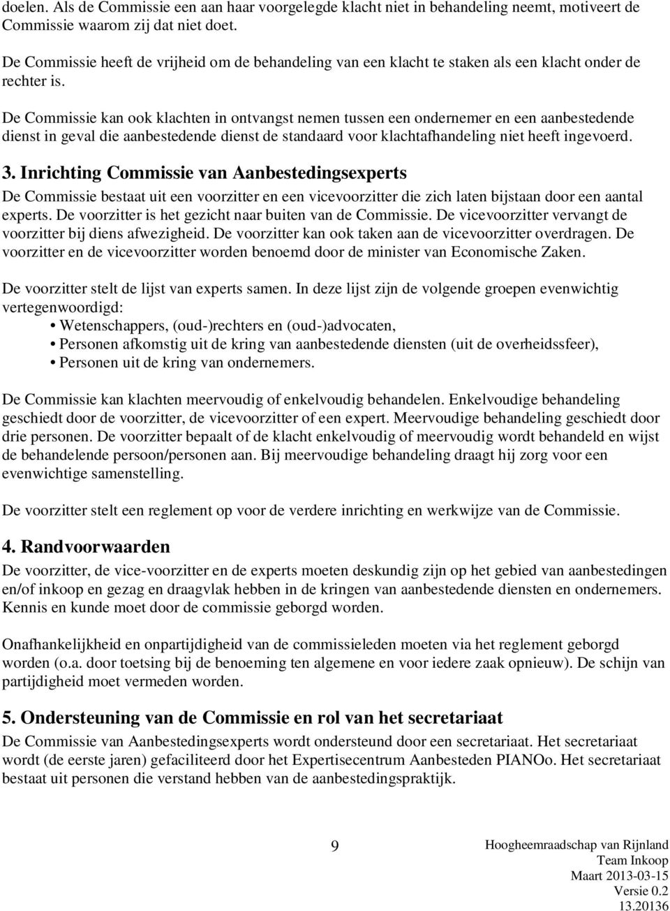 De Commissie kan ook klachten in ontvangst nemen tussen een ondernemer en een aanbestedende dienst in geval die aanbestedende dienst de standaard voor klachtafhandeling niet heeft ingevoerd. 3.