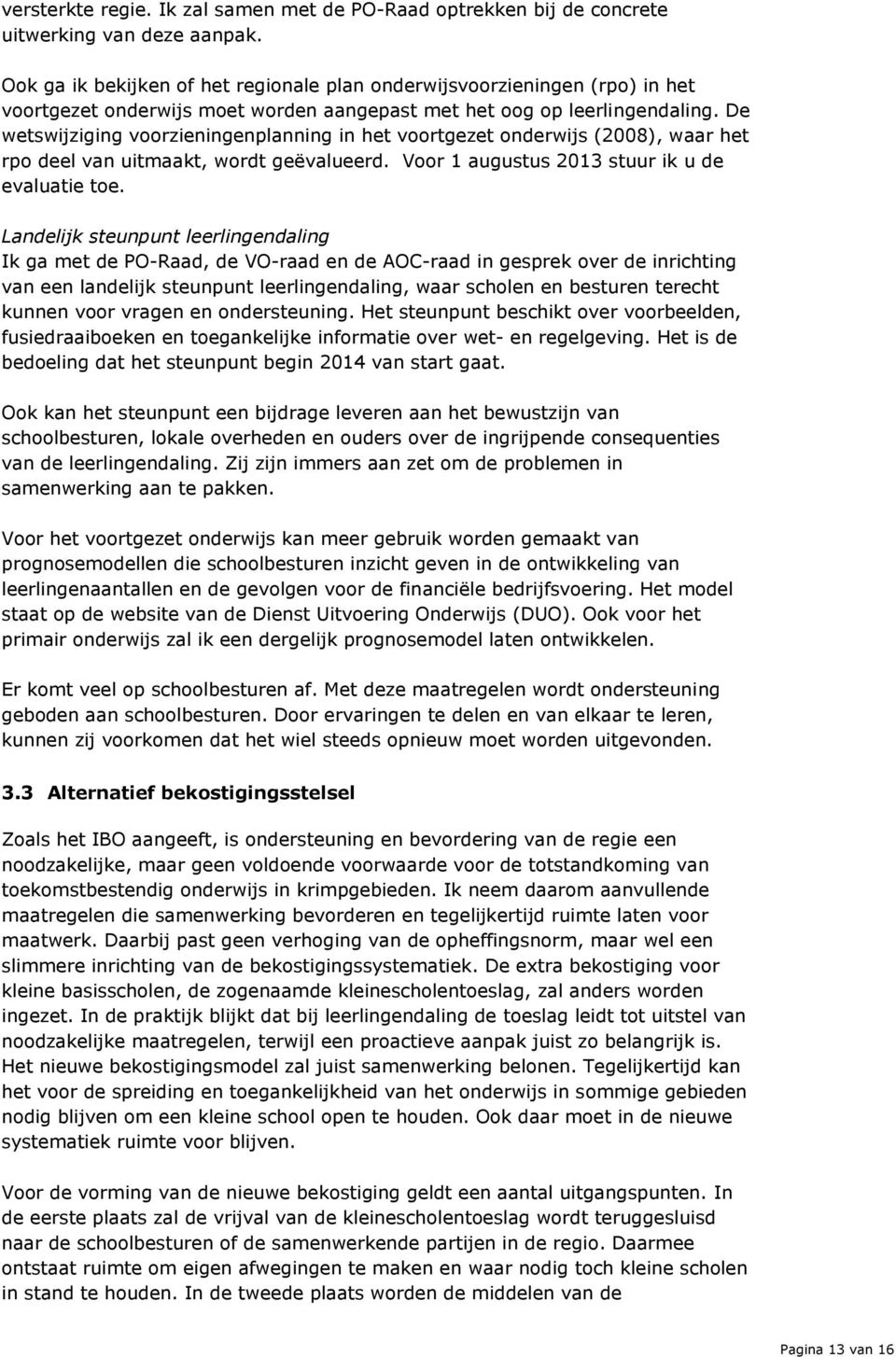 De wetswijziging voorzieningenplanning in het voortgezet onderwijs (2008), waar het rpo deel van uitmaakt, wordt geëvalueerd. Voor 1 augustus 2013 stuur ik u de evaluatie toe.