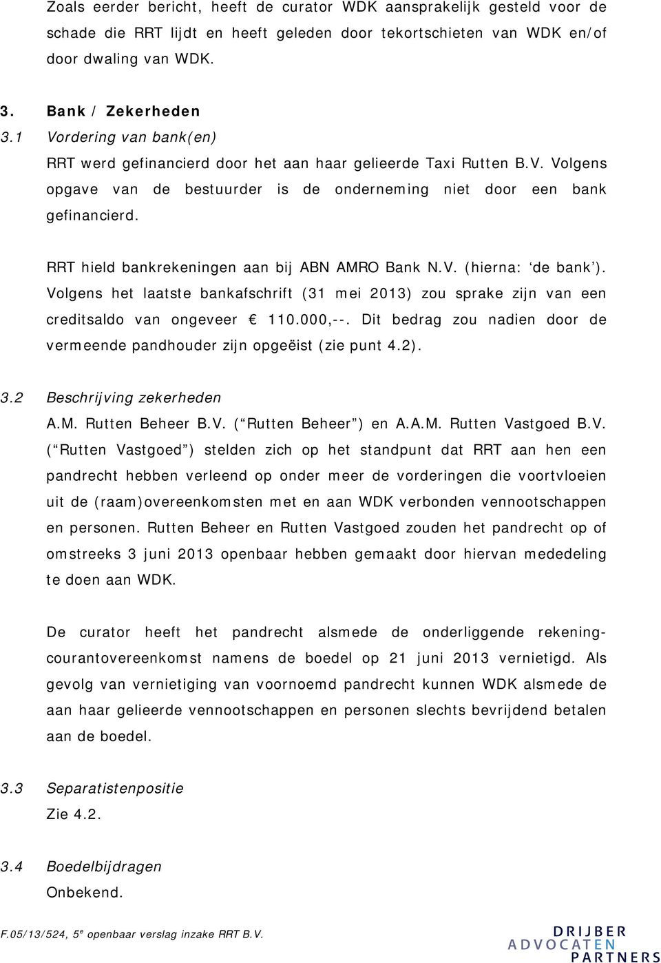 RRT hield bankrekeningen aan bij ABN AMRO Bank N.V. (hierna: de bank ). Volgens het laatste bankafschrift (31 mei 2013) zou sprake zijn van een creditsaldo van ongeveer 110.000,--.