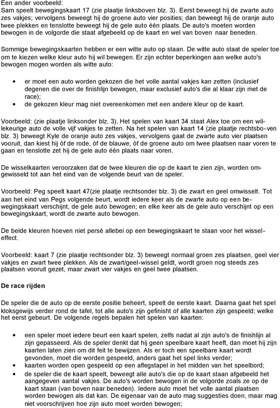 De auto's moeten worden bewogen in de volgorde die staat afgebeeld op de kaart en wel van boven naar beneden. Sommige bewegingskaarten hebben er een witte auto op staan.