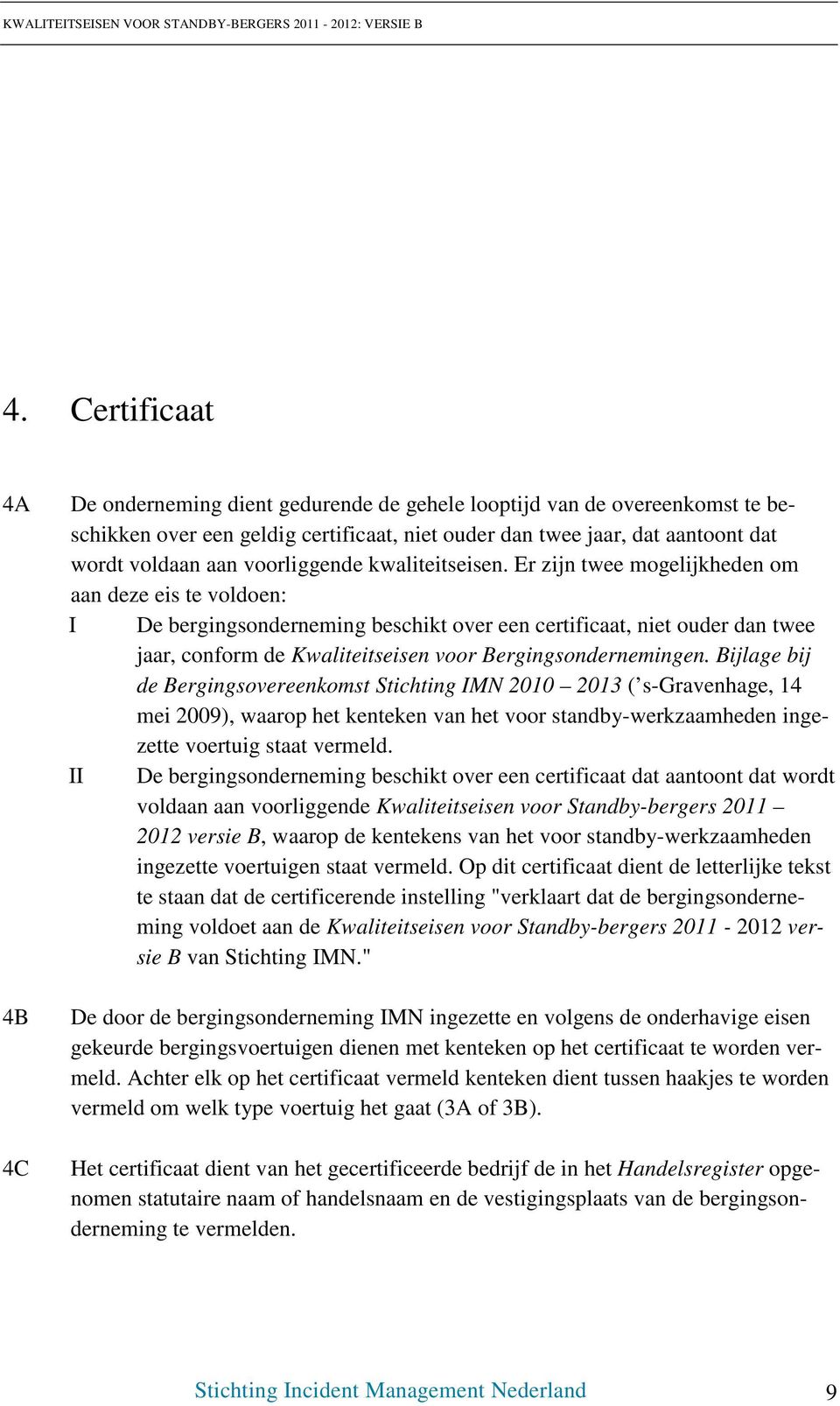 Er zijn twee mogelijkheden om aan deze eis te voldoen: I De bergingsonderneming beschikt over een certificaat, niet ouder dan twee jaar, conform de Kwaliteitseisen voor Bergingsondernemingen.