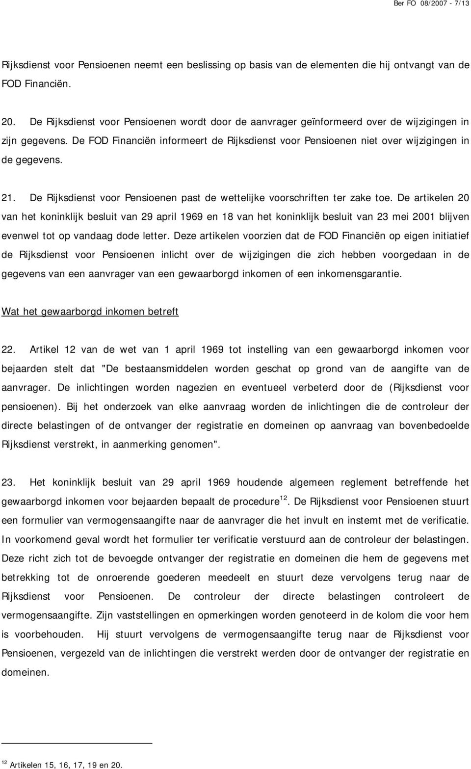 De FOD Financiën informeert de Rijksdienst voor Pensioenen niet over wijzigingen in de gegevens. 21. De Rijksdienst voor Pensioenen past de wettelijke voorschriften ter zake toe.