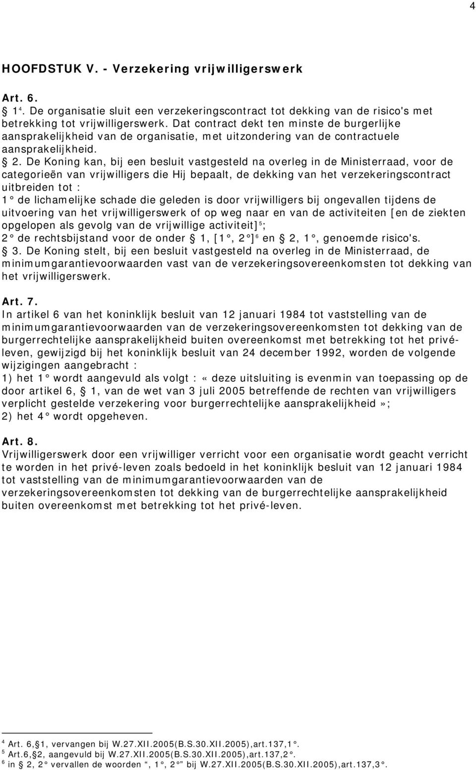 De Koning kan, bij een besluit vastgesteld na overleg in de Ministerraad, voor de categorieën van vrijwilligers die Hij bepaalt, de dekking van het verzekeringscontract uitbreiden tot : 1 de