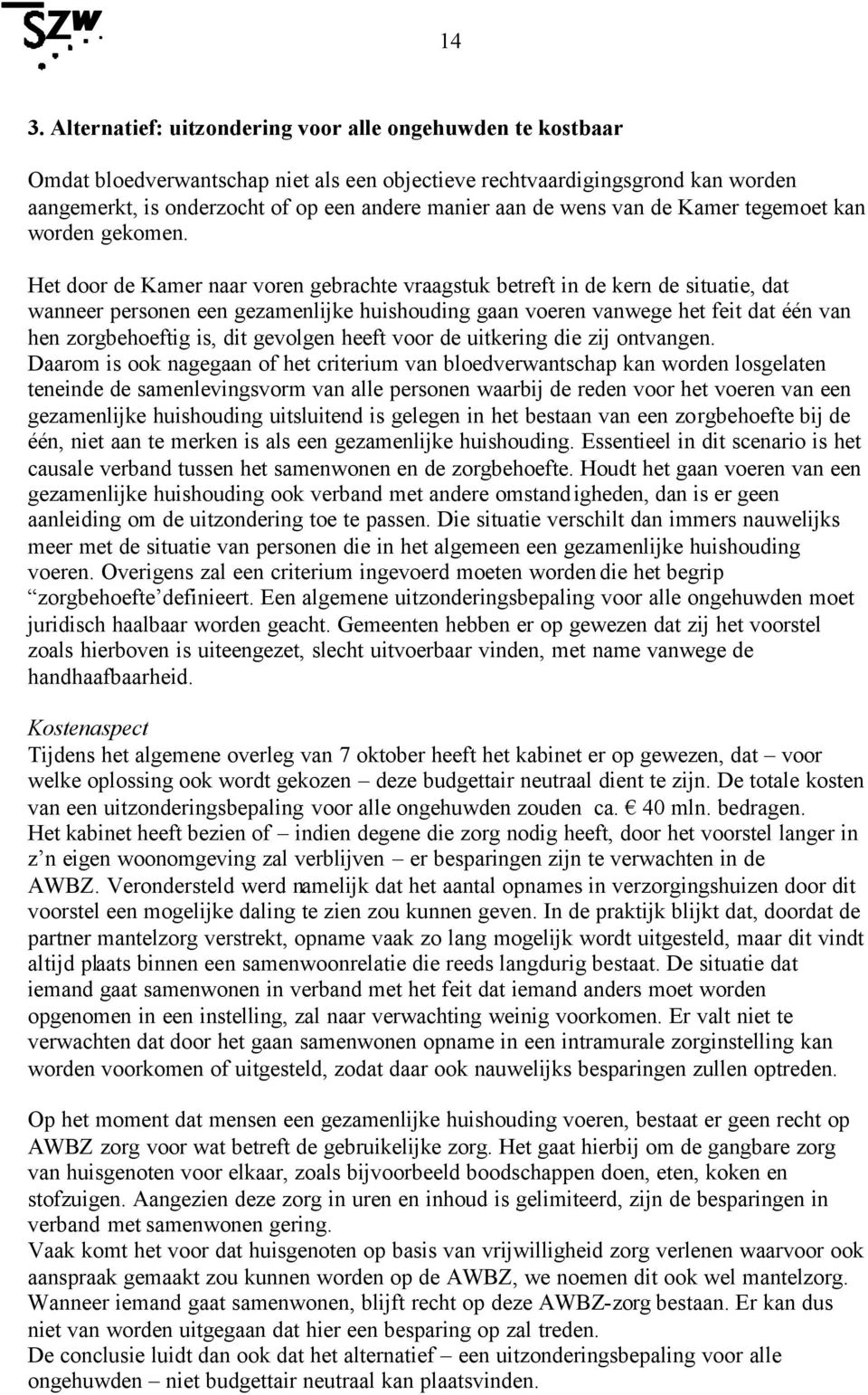 Het door de Kamer naar voren gebrachte vraagstuk betreft in de kern de situatie, dat wanneer personen een gezamenlijke huishouding gaan voeren vanwege het feit dat één van hen zorgbehoeftig is, dit