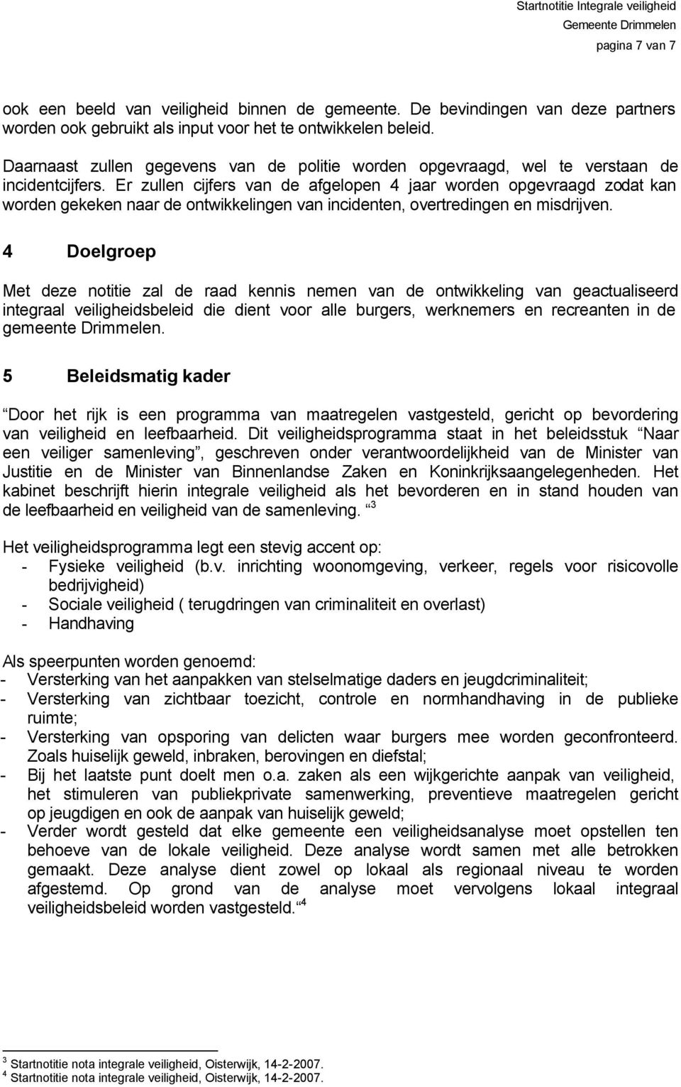 Er zullen cijfers van de afgelopen 4 jaar worden opgevraagd zodat kan worden gekeken naar de ontwikkelingen van incidenten, overtredingen en misdrijven.