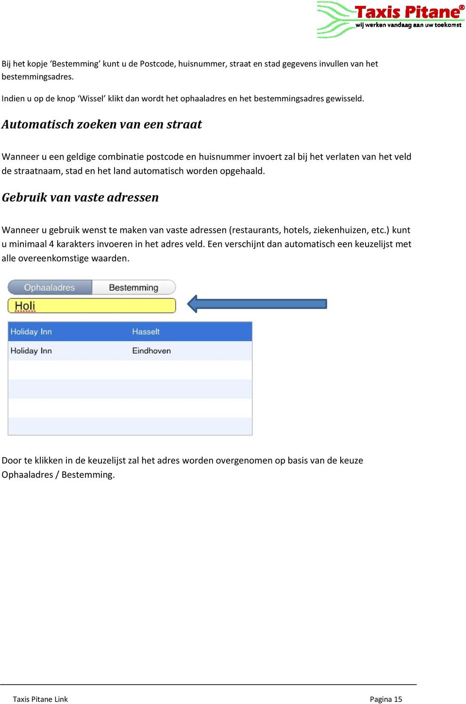 Automatisch zoeken van een straat Wanneer u een geldige combinatie postcode en huisnummer invoert zal bij het verlaten van het veld de straatnaam, stad en het land automatisch worden opgehaald.