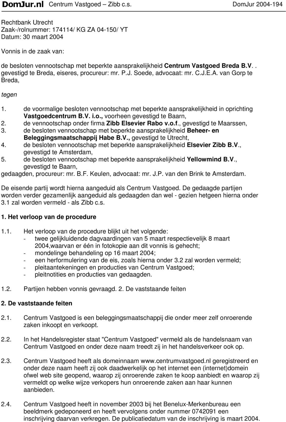 DomJur 2004-194 Rechtbank Utrecht Zaak-/rolnummer: 174114/ KG ZA 04-150/ YT Datum: 30 maart 2004 Vonnis in de zaak van: de besloten vennootschap met beperkte aansprakelijkheid goed Breda B.V.. gevestigd te Breda, eiseres, procureur: mr.