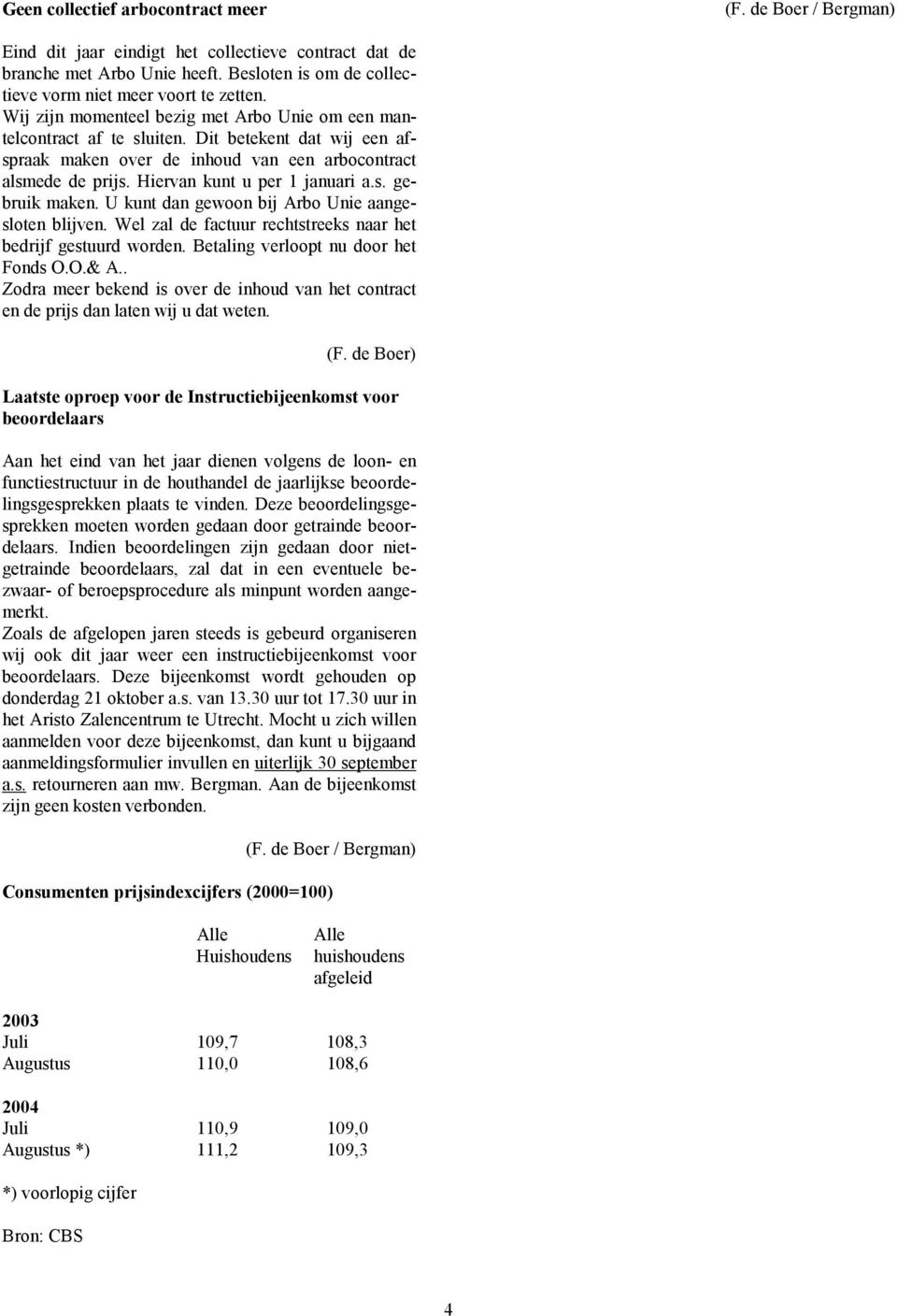 Dit betekent dat wij een afspraak maken over de inhoud van een arbocontract alsmede de prijs. Hiervan kunt u per 1 januari a.s. gebruik maken. U kunt dan gewoon bij Arbo Unie aangesloten blijven.