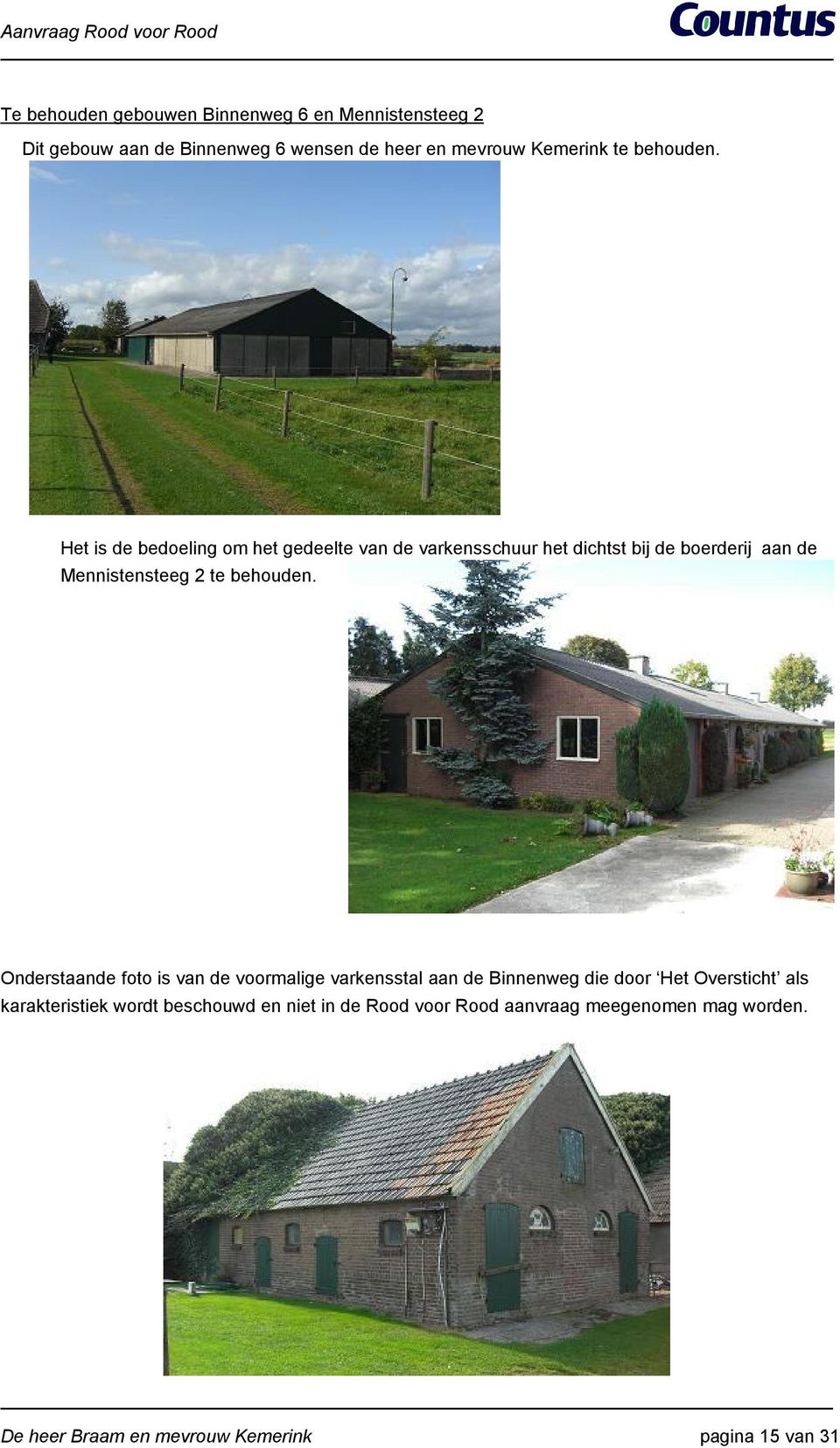 Het is de bedoeling om het gedeelte van de varkensschuur het dichtst bij de boerderij aan de Mennistensteeg 2 te 