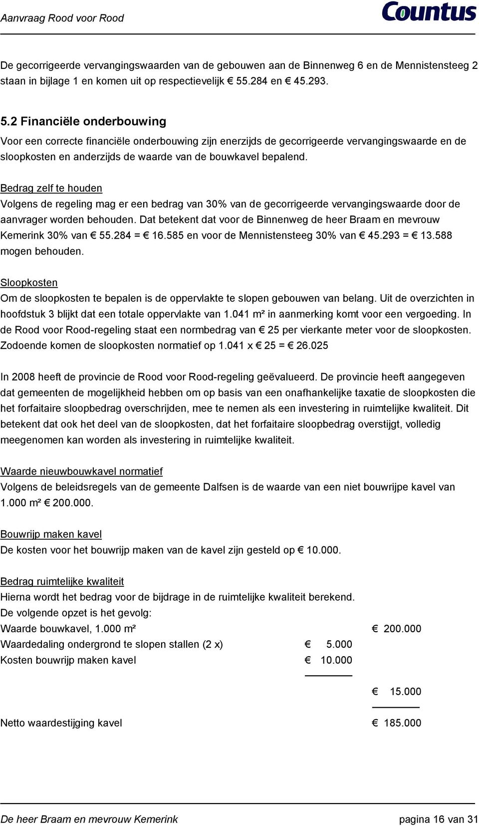 2 Financiële onderbouwing Voor een correcte financiële onderbouwing zijn enerzijds de gecorrigeerde vervangingswaarde en de sloopkosten en anderzijds de waarde van de bouwkavel bepalend.