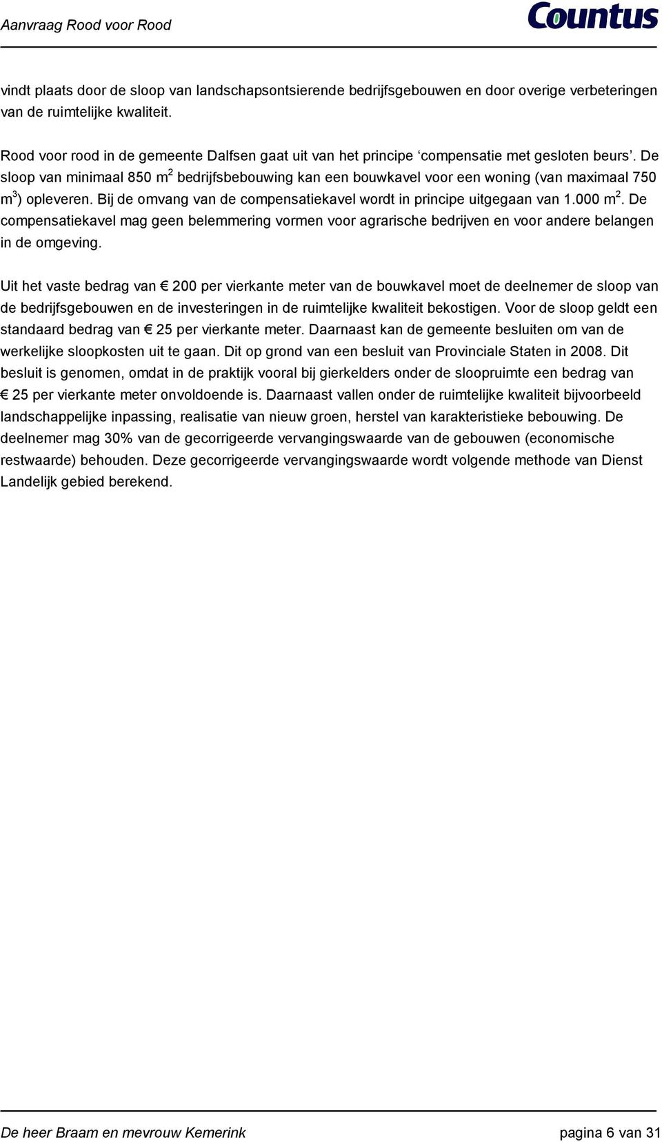 De sloop van minimaal 850 m 2 bedrijfsbebouwing kan een bouwkavel voor een woning (van maximaal 750 m 3 ) opleveren. Bij de omvang van de compensatiekavel wordt in principe uitgegaan van 1.000 m 2.