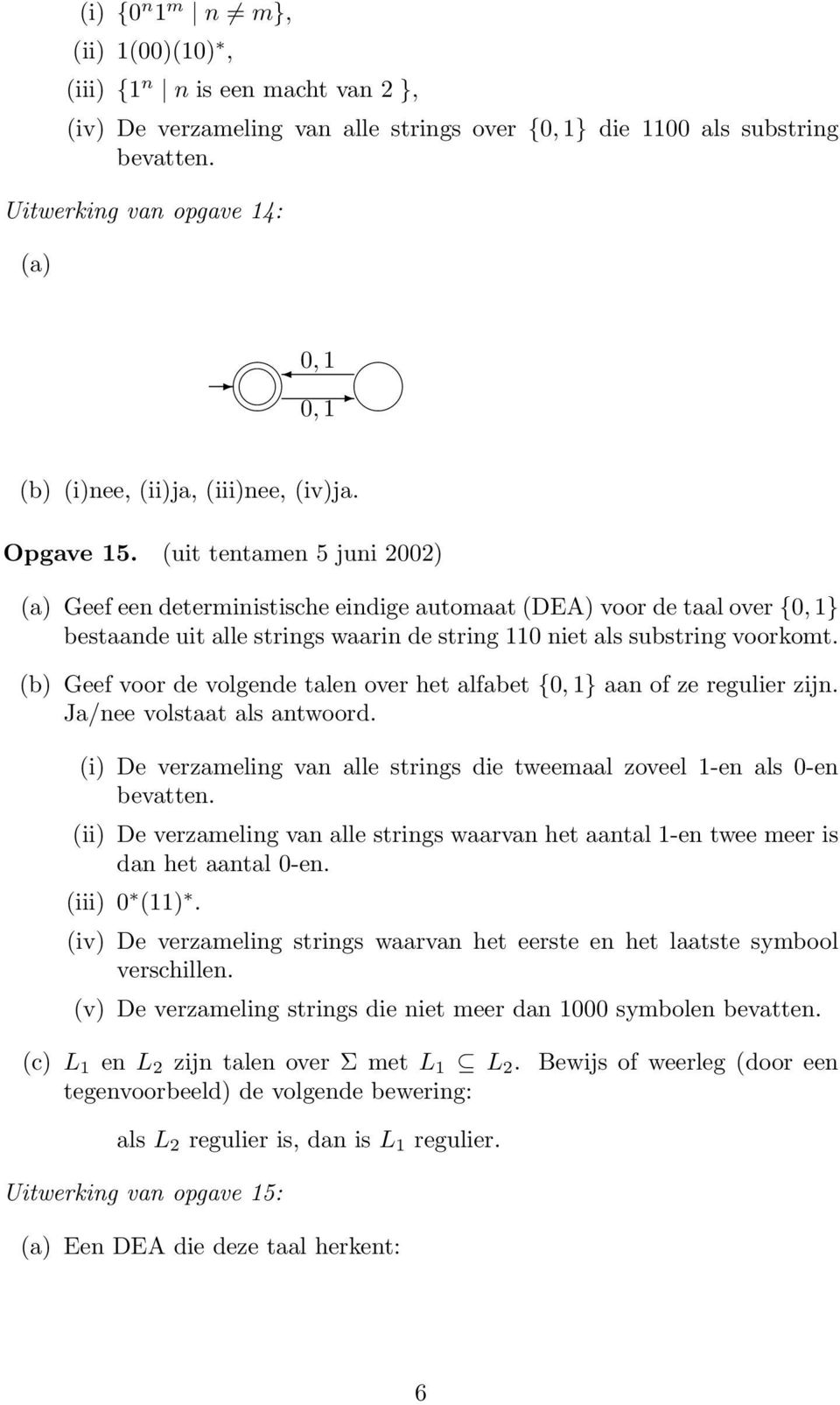 (uit tentamen 5 juni 2002) (a) Geef een deterministische eindige automaat (DEA) voor de taal over {0, } bestaande uit alle strings waarin de string 0 niet als substring voorkomt.