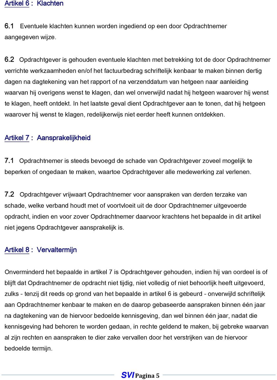 1 Eventuele klachten kunnen worden ingediend op een door Opdrachtnemer aangegeven wijze. 6.