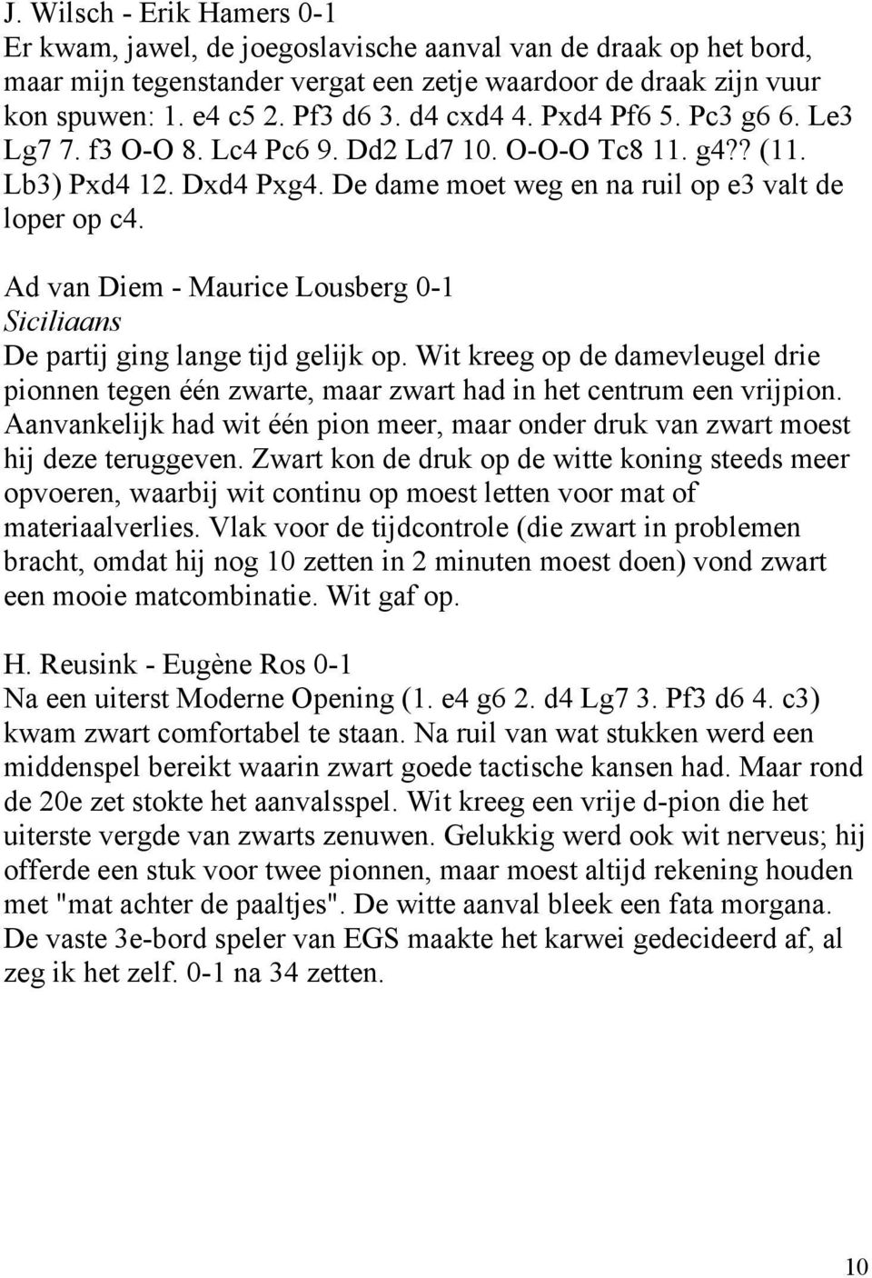 Ad van Diem - Maurice Lousberg 0-1 Siciliaans De partij ging lange tijd gelijk op. Wit kreeg op de damevleugel drie pionnen tegen één zwarte, maar zwart had in het centrum een vrijpion.