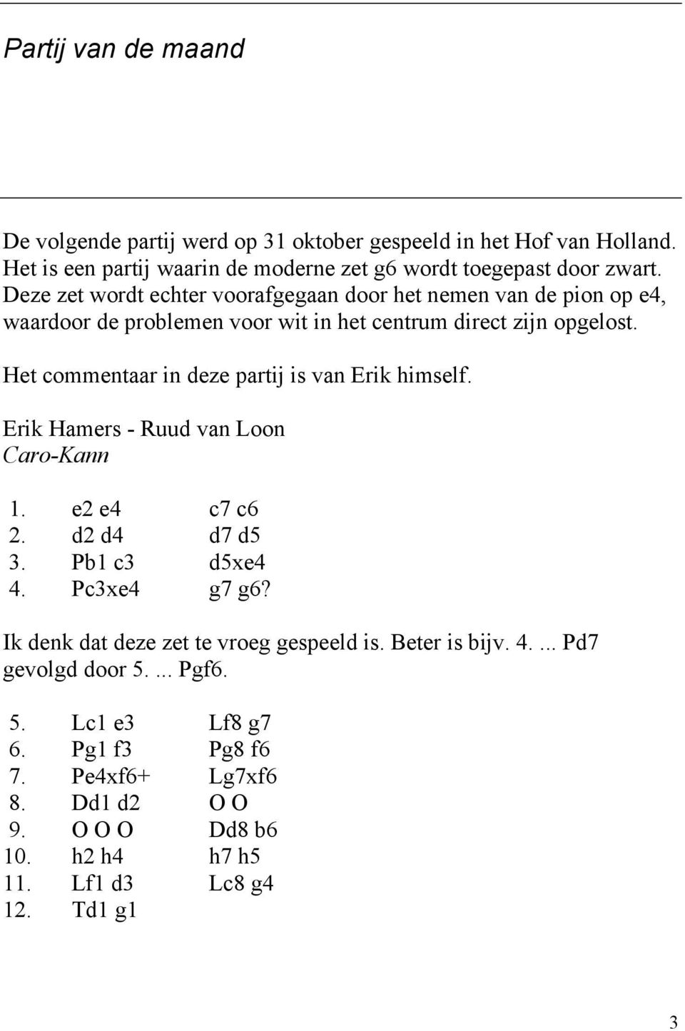 Het commentaar in deze partij is van Erik himself. Erik Hamers - Ruud van Loon Caro-Kann 1. e2 e4 c7 c6 2. d2 d4 d7 d5 3. Pb1 c3 d5xe4 4. Pc3xe4 g7 g6?