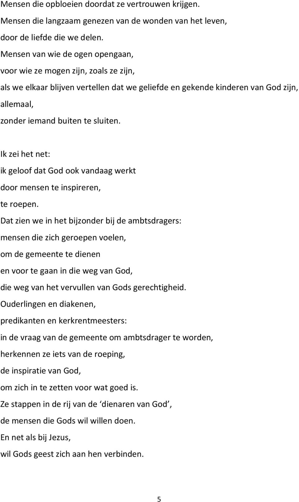 Ik zei het net: ik geloof dat God ook vandaag werkt door mensen te inspireren, te roepen.